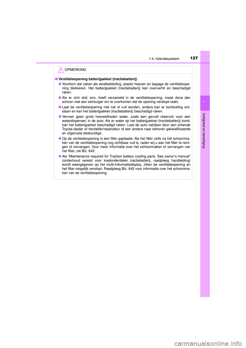 TOYOTA C-HR 2021  Instructieboekje (in Dutch) 1271-4. Hybridesysteem
1
Veiligheid en beveiliging
C-HR_HV_OM_Europe_OM10566E
OPMERKING
■Ventilatieopening batterijpakket (tractiebatterij)
● Voorkom dat zaken als stoelbekleding, plastic hoezen e