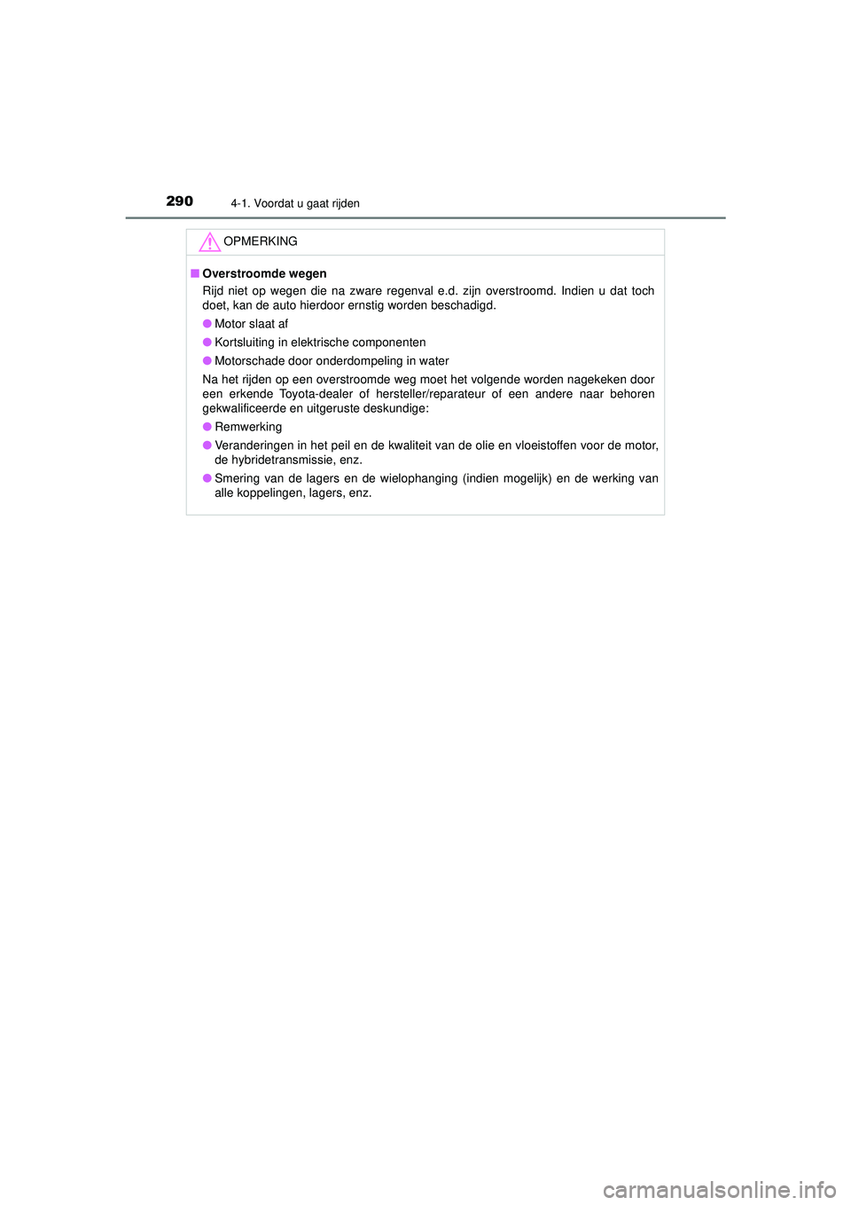TOYOTA C-HR 2021  Instructieboekje (in Dutch) 2904-1. Voordat u gaat rijden
C-HR_HV_OM_Europe_OM10566E
OPMERKING
■Overstroomde wegen
Rijd niet op wegen die na zware regenval e.d. zijn overstroomd. Indien u dat toch
doet, kan de auto hierdoor er