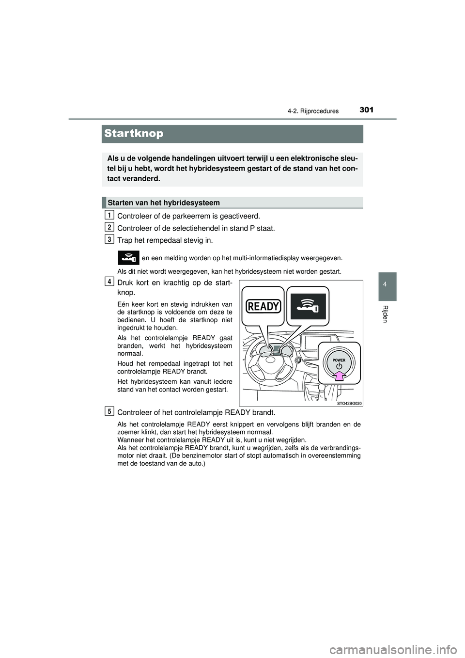 TOYOTA C-HR 2021 Instructieboekje (in Dutch) 301
4
4-2. Rijprocedures
Rijden
C-HR_HV_OM_Europe_OM10566E
Startknop
Controleer of de parkeerrem is geactiveerd.
Controleer of de selectiehendel in stand P staat.
Trap het rempedaal stevig in.
en ee TOYOTA C-HR 2021 Instructieboekje (in Dutch) 301
4
4-2. Rijprocedures
Rijden
C-HR_HV_OM_Europe_OM10566E
Startknop
Controleer of de parkeerrem is geactiveerd.
Controleer of de selectiehendel in stand P staat.
Trap het rempedaal stevig in.
en ee