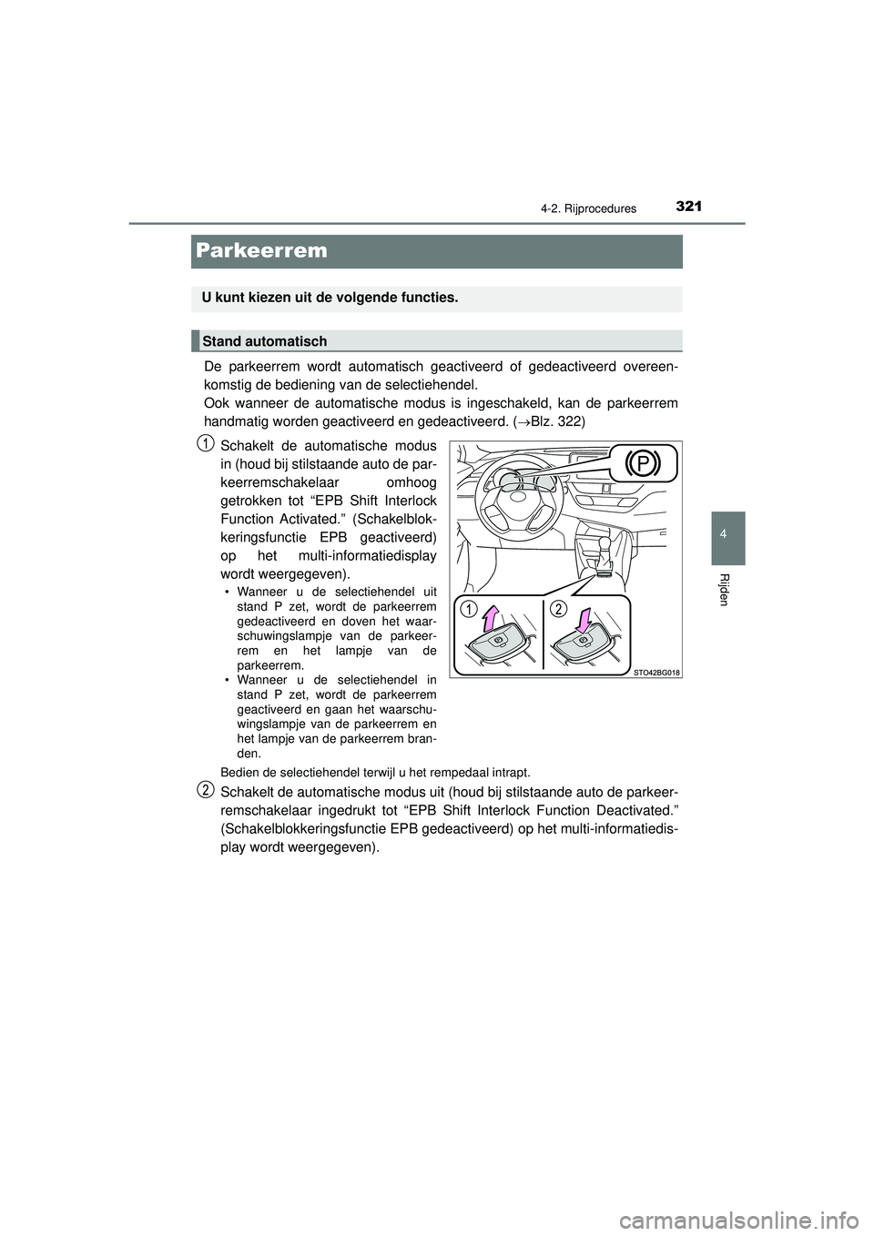 TOYOTA C-HR 2021  Instructieboekje (in Dutch) 321
4
4-2. Rijprocedures
Rijden
C-HR_HV_OM_Europe_OM10566E
Par keer rem
De parkeerrem wordt automatisch geactiveerd of gedeactiveerd overeen-
komstig de bediening van de selectiehendel. 
Ook wanneer d