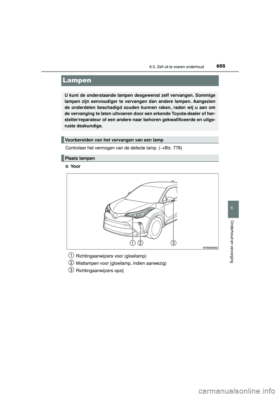 TOYOTA C-HR 2021  Instructieboekje (in Dutch) 6556-3. Zelf uit te voeren onderhoud
C-HR_HV_OM_Europe_OM10566E
6
Onderhoud en verzorging
Lampen
Controleer het vermogen van de defecte lamp. (Blz. 778)
■Vo o r
U kunt de onderstaande lampen desg