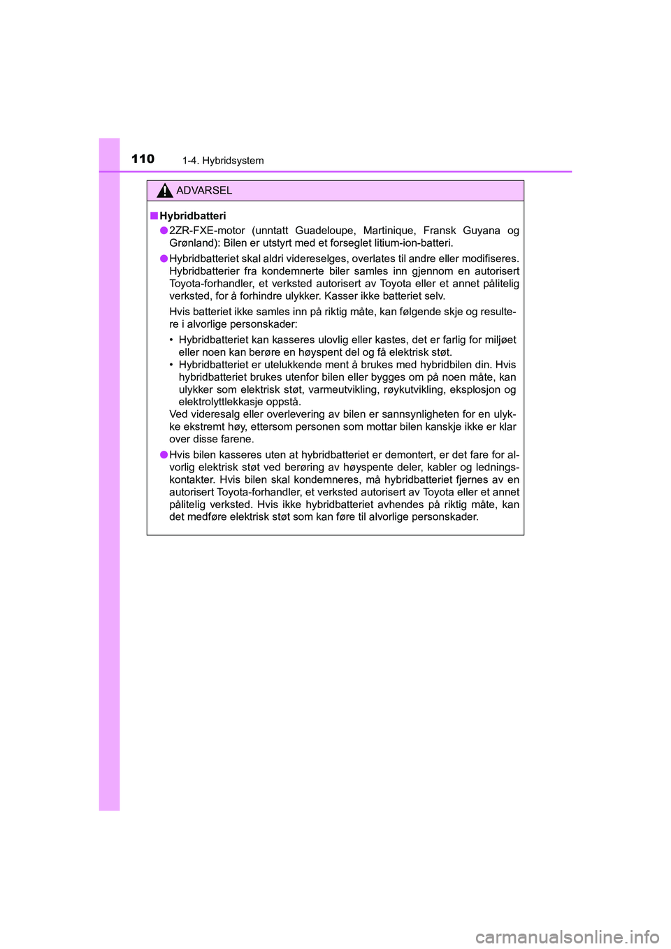 TOYOTA C-HR 2020 Instruksjoner for bruk (in Norwegian) 1101-4. Hybridsystem
C-HR_HV_OM_Europe_OM10566NO
ADVARSEL
nHybridbatteri
l 2ZR-FXE-motor (unntatt Guadeloupe, Martinique, Fransk Guyana og
Grønland): Bilen er utstyrt med et forseglet litium-ion-batt TOYOTA C-HR 2020 Instruksjoner for bruk (in Norwegian) 1101-4. Hybridsystem
C-HR_HV_OM_Europe_OM10566NO
ADVARSEL
nHybridbatteri
l 2ZR-FXE-motor (unntatt Guadeloupe, Martinique, Fransk Guyana og
Grønland): Bilen er utstyrt med et forseglet litium-ion-batt