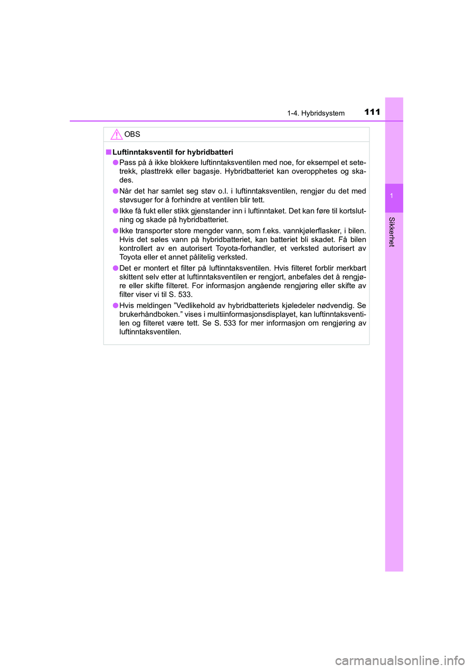 TOYOTA C-HR 2020 Instruksjoner for bruk (in Norwegian) 1111-4. Hybridsystem
1
Sikkerhet
C-HR_HV_OM_Europe_OM10566NO
OBS
nLuftinntaksventil fo r hybridbatteri
l Pass på å ikke blokkere luftinntaksventilen med noe, for eksempel et sete-
trekk, plasttrekk TOYOTA C-HR 2020 Instruksjoner for bruk (in Norwegian) 1111-4. Hybridsystem
1
Sikkerhet
C-HR_HV_OM_Europe_OM10566NO
OBS
nLuftinntaksventil fo r hybridbatteri
l Pass på å ikke blokkere luftinntaksventilen med noe, for eksempel et sete-
trekk, plasttrekk