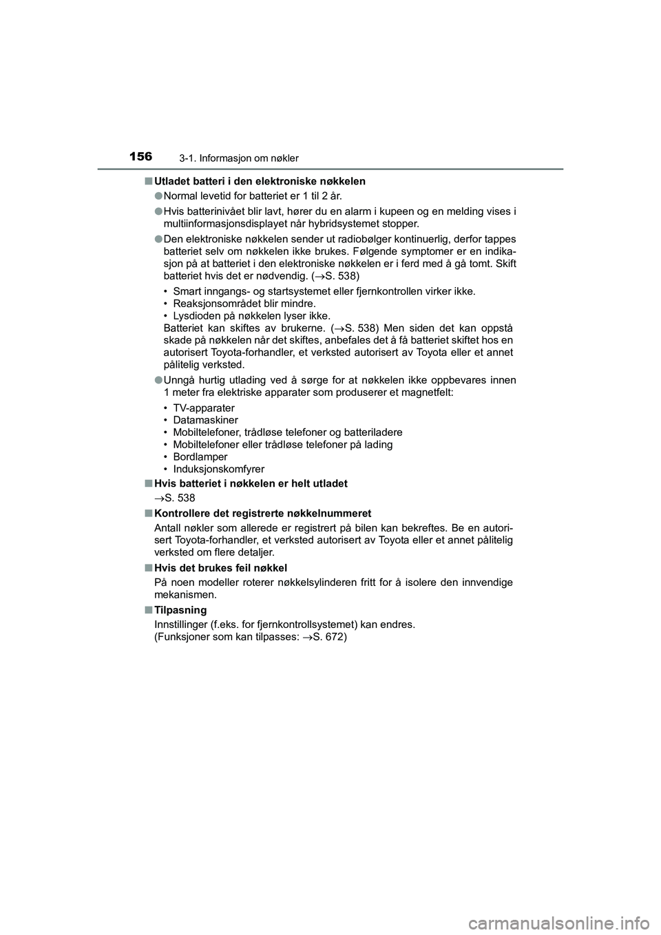 TOYOTA C-HR 2020 Instruksjoner for bruk (in Norwegian) 1563-1. Informasjon om nøkler
C-HR_HV_OM_Europe_OM10566NOn
Utladet batteri i den elektroniske nøkkelen
lNormal levetid for batteriet er 1 til 2 år.
l Hvis batterinivået blir lavt, hører du en ala TOYOTA C-HR 2020 Instruksjoner for bruk (in Norwegian) 1563-1. Informasjon om nøkler
C-HR_HV_OM_Europe_OM10566NOn
Utladet batteri i den elektroniske nøkkelen
lNormal levetid for batteriet er 1 til 2 år.
l Hvis batterinivået blir lavt, hører du en ala