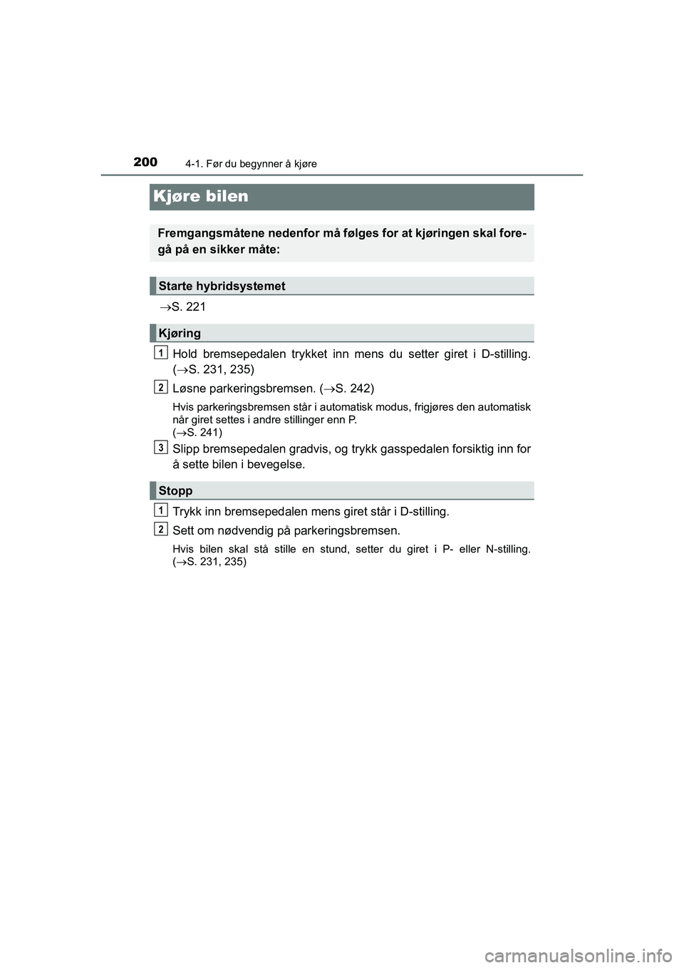 TOYOTA C-HR 2020 Instruksjoner for bruk (in Norwegian) 2004-1. Før du begynner å kjøre
C-HR_HV_OM_Europe_OM10566NO
Kjøre bilen
ï‚®S. 221
Hold bremsepedalen tryk ket inn mens du setter giret i D-stilling.
( ï‚® S. 231, 235)
Løsne parkeringsbremsen. (ï TOYOTA C-HR 2020 Instruksjoner for bruk (in Norwegian) 2004-1. Før du begynner Ã¥ kjøre
C-HR_HV_OM_Europe_OM10566NO
Kjøre bilen
ï‚®S. 221
Hold bremsepedalen tryk ket inn mens du setter giret i D-stilling.
( ï‚® S. 231, 235)
Løsne parkeringsbremsen. (ï
