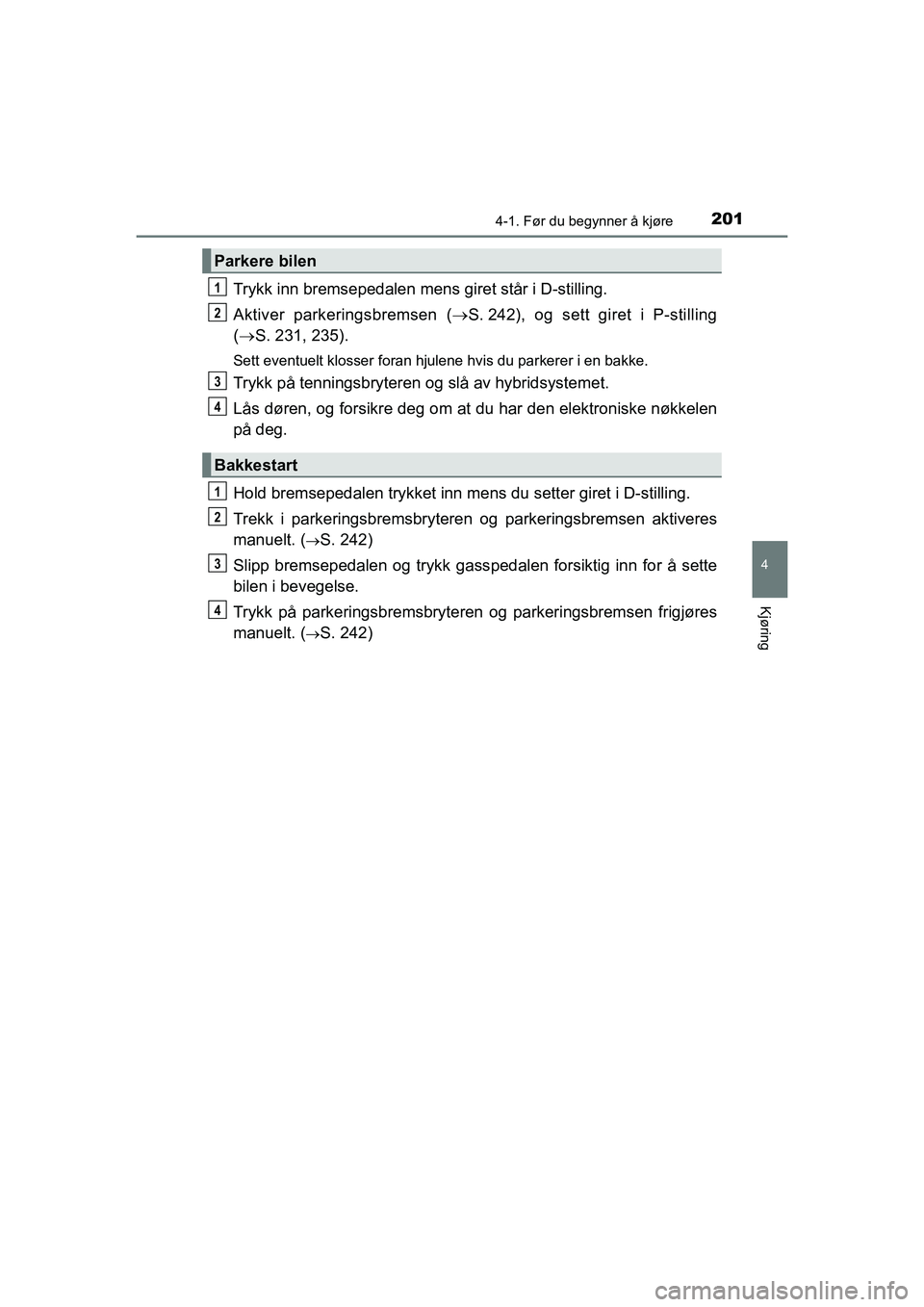 TOYOTA C-HR 2020 Instruksjoner for bruk (in Norwegian) 2014-1. Før du begynner å kjøre
4
Kjøring
C-HR_HV_OM_Europe_OM10566NO
Trykk inn bremsepedalen mens giret står i D-stilling.
Aktiver parkeringsbremsen ( ï‚®S. 242), og sett giret i P-stilling
( ï‚ TOYOTA C-HR 2020 Instruksjoner for bruk (in Norwegian) 2014-1. Før du begynner Ã¥ kjøre
4
Kjøring
C-HR_HV_OM_Europe_OM10566NO
Trykk inn bremsepedalen mens giret står i D-stilling.
Aktiver parkeringsbremsen ( ï‚®S. 242), og sett giret i P-stilling
( ï‚