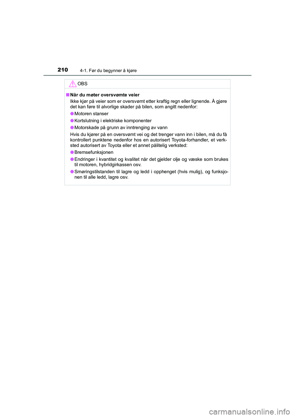 TOYOTA C-HR 2020 Instruksjoner for bruk (in Norwegian) 2104-1. Før du begynner å kjøre
C-HR_HV_OM_Europe_OM10566NO
OBS
nNår du møter oversvømte veier
Ikke kjør på veier som er oversvømt etter kraftig regn eller lignende. Å gjøre
det kan føre t TOYOTA C-HR 2020 Instruksjoner for bruk (in Norwegian) 2104-1. Før du begynner å kjøre
C-HR_HV_OM_Europe_OM10566NO
OBS
nNår du møter oversvømte veier
Ikke kjør på veier som er oversvømt etter kraftig regn eller lignende. Å gjøre
det kan føre t