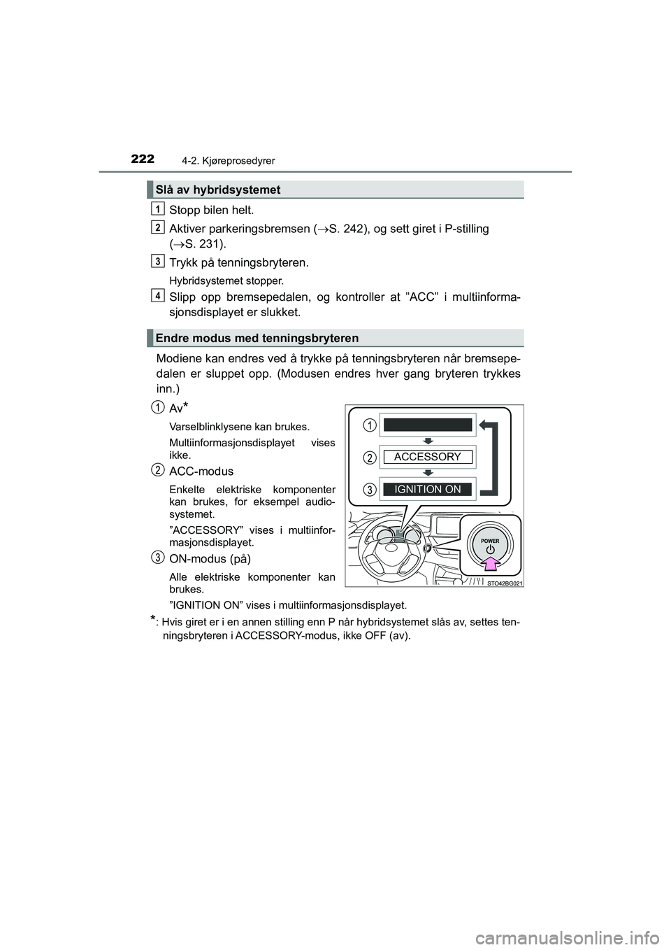 TOYOTA C-HR 2021 Instruksjoner for bruk (in Norwegian) 2224-2. Kjøreprosedyrer
C-HR_HV_OM_Europe_OM10566NO
Stopp bilen helt.
Aktiver parkeringsbremsen (S. 242), og sett giret i P-stilling
( S. 231).
Trykk på tenningsbryteren.
Hybridsystemet stopp TOYOTA C-HR 2021 Instruksjoner for bruk (in Norwegian) 2224-2. Kjøreprosedyrer
C-HR_HV_OM_Europe_OM10566NO
Stopp bilen helt.
Aktiver parkeringsbremsen (S. 242), og sett giret i P-stilling
( S. 231).
Trykk på tenningsbryteren.
Hybridsystemet stopp