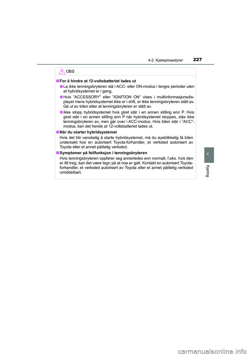 TOYOTA C-HR 2020 Instruksjoner for bruk (in Norwegian) 2274-2. Kjøreprosedyrer
4
Kjøring
C-HR_HV_OM_Europe_OM10566NO
OBS
nFor å hindre at 12-voltsbatteriet lades ut
l La ikke tenningsbryteren stå i ACC- eller ON-modus i lengre perioder uten
at hybrid TOYOTA C-HR 2020 Instruksjoner for bruk (in Norwegian) 2274-2. Kjøreprosedyrer
4
Kjøring
C-HR_HV_OM_Europe_OM10566NO
OBS
nFor å hindre at 12-voltsbatteriet lades ut
l La ikke tenningsbryteren stå i ACC- eller ON-modus i lengre perioder uten
at hybrid