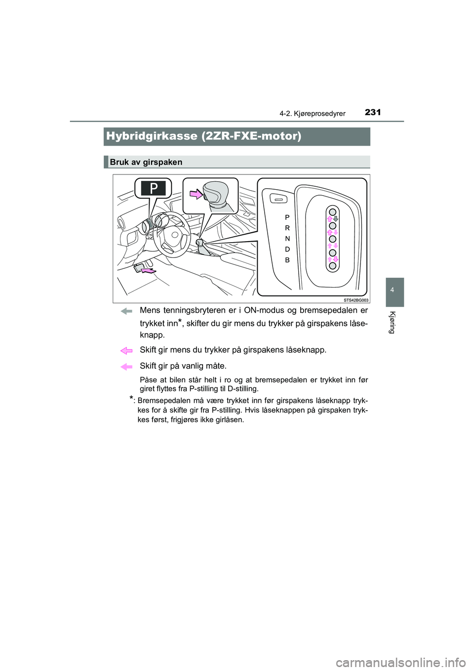 TOYOTA C-HR 2020 Instruksjoner for bruk (in Norwegian) 231
4
4-2. Kjøreprosedyrer
Kjøring
C-HR_HV_OM_Europe_OM10566NO
Hybridgirkasse (2ZR-FXE-motor)
Mens tenningsbryteren er i ON-modus og bremsepedalen er
trykket inn
*, skifter du gir mens du trykker pà TOYOTA C-HR 2020 Instruksjoner for bruk (in Norwegian) 231
4
4-2. Kjøreprosedyrer
Kjøring
C-HR_HV_OM_Europe_OM10566NO
Hybridgirkasse (2ZR-FXE-motor)
Mens tenningsbryteren er i ON-modus og bremsepedalen er
trykket inn
*, skifter du gir mens du trykker pÃ