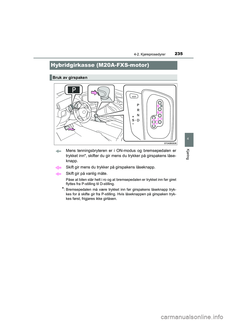 TOYOTA C-HR 2020 Instruksjoner for bruk (in Norwegian) 235
4
4-2. Kjøreprosedyrer
Kjøring
C-HR_HV_OM_Europe_OM10566NO
Hybridgirkasse (M20A-FXS-motor)
Mens tenningsbryteren er i ON-modus og bremsepedalen er
trykket inn*, skifter du gir mens du trykker p TOYOTA C-HR 2020 Instruksjoner for bruk (in Norwegian) 235
4
4-2. Kjøreprosedyrer
Kjøring
C-HR_HV_OM_Europe_OM10566NO
Hybridgirkasse (M20A-FXS-motor)
Mens tenningsbryteren er i ON-modus og bremsepedalen er
trykket inn*, skifter du gir mens du trykker p