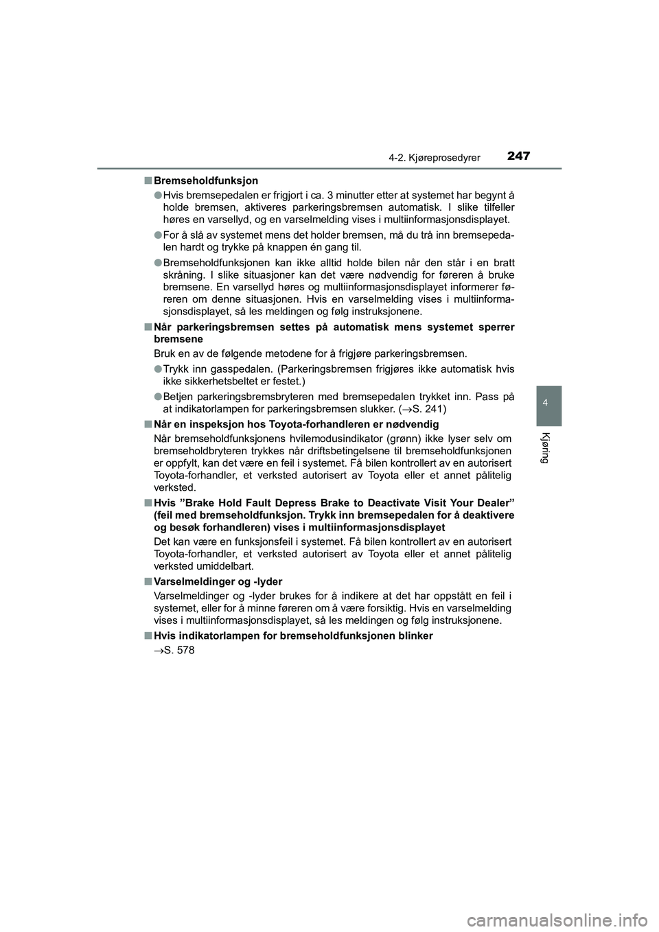 TOYOTA C-HR 2020 Instruksjoner for bruk (in Norwegian) 2474-2. Kjøreprosedyrer
4
Kjøring
C-HR_HV_OM_Europe_OM10566NOn
Bremseholdfunksjon
lHvis bremsepedalen er frigjort i ca. 3 minutter etter at systemet har begynt å
holde bremsen, aktiveres parkerings TOYOTA C-HR 2020 Instruksjoner for bruk (in Norwegian) 2474-2. Kjøreprosedyrer
4
Kjøring
C-HR_HV_OM_Europe_OM10566NOn
Bremseholdfunksjon
lHvis bremsepedalen er frigjort i ca. 3 minutter etter at systemet har begynt å
holde bremsen, aktiveres parkerings