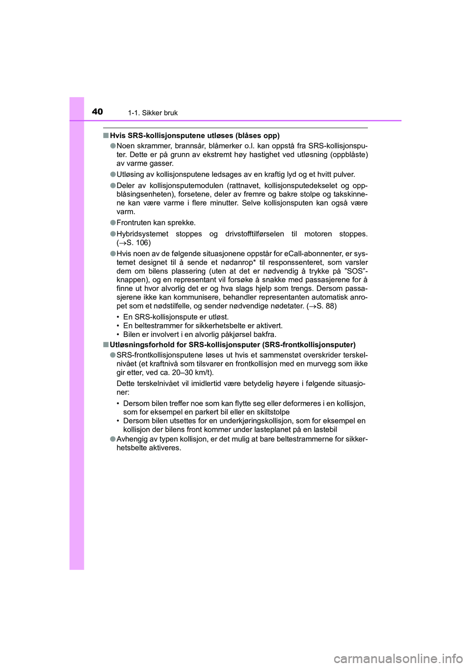 TOYOTA C-HR 2020 Instruksjoner for bruk (in Norwegian) 401-1. Sikker bruk
C-HR_HV_OM_Europe_OM10566NO
nHvis SRS-kollisjonsputene utløses (blåses opp)
lNoen skrammer, brannsår, blåmerker o.l. kan oppstå fra SRS-kollisjonspu-
ter. Dette er på grunn av TOYOTA C-HR 2020 Instruksjoner for bruk (in Norwegian) 401-1. Sikker bruk
C-HR_HV_OM_Europe_OM10566NO
nHvis SRS-kollisjonsputene utløses (blåses opp)
lNoen skrammer, brannsår, blåmerker o.l. kan oppstå fra SRS-kollisjonspu-
ter. Dette er på grunn av