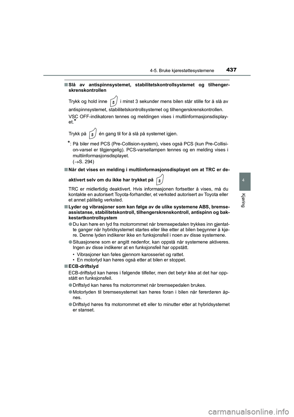 TOYOTA C-HR 2020  Instruksjoner for bruk (in Norwegian) 4374-5. Bruke kjørestøttesystemene
4
Kjøring
C-HR_HV_OM_Europe_OM10566NO
nSlå av antispinnsystemet, stabilitetskontrollsystemet og tilhenger-
skrenskontrollen
Trykk og hold inne   i minst 3 sekund