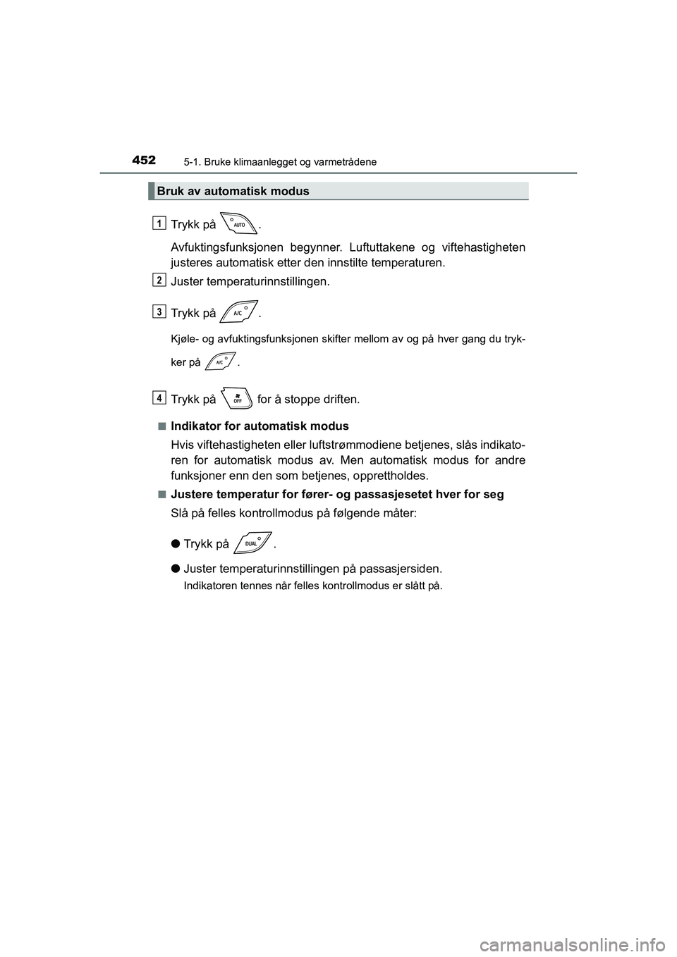 TOYOTA C-HR 2021 Instruksjoner for bruk (in Norwegian) 4525-1. Bruke klimaanlegget og varmetrådene
C-HR_HV_OM_Europe_OM10566NO
Trykk på .
Avfuktingsfunksjonen begynner. Luftuttakene og viftehastigheten
justeres automatisk etter den innstilte temperatu TOYOTA C-HR 2021 Instruksjoner for bruk (in Norwegian) 4525-1. Bruke klimaanlegget og varmetrådene
C-HR_HV_OM_Europe_OM10566NO
Trykk på .
Avfuktingsfunksjonen begynner. Luftuttakene og viftehastigheten
justeres automatisk etter den innstilte temperatu