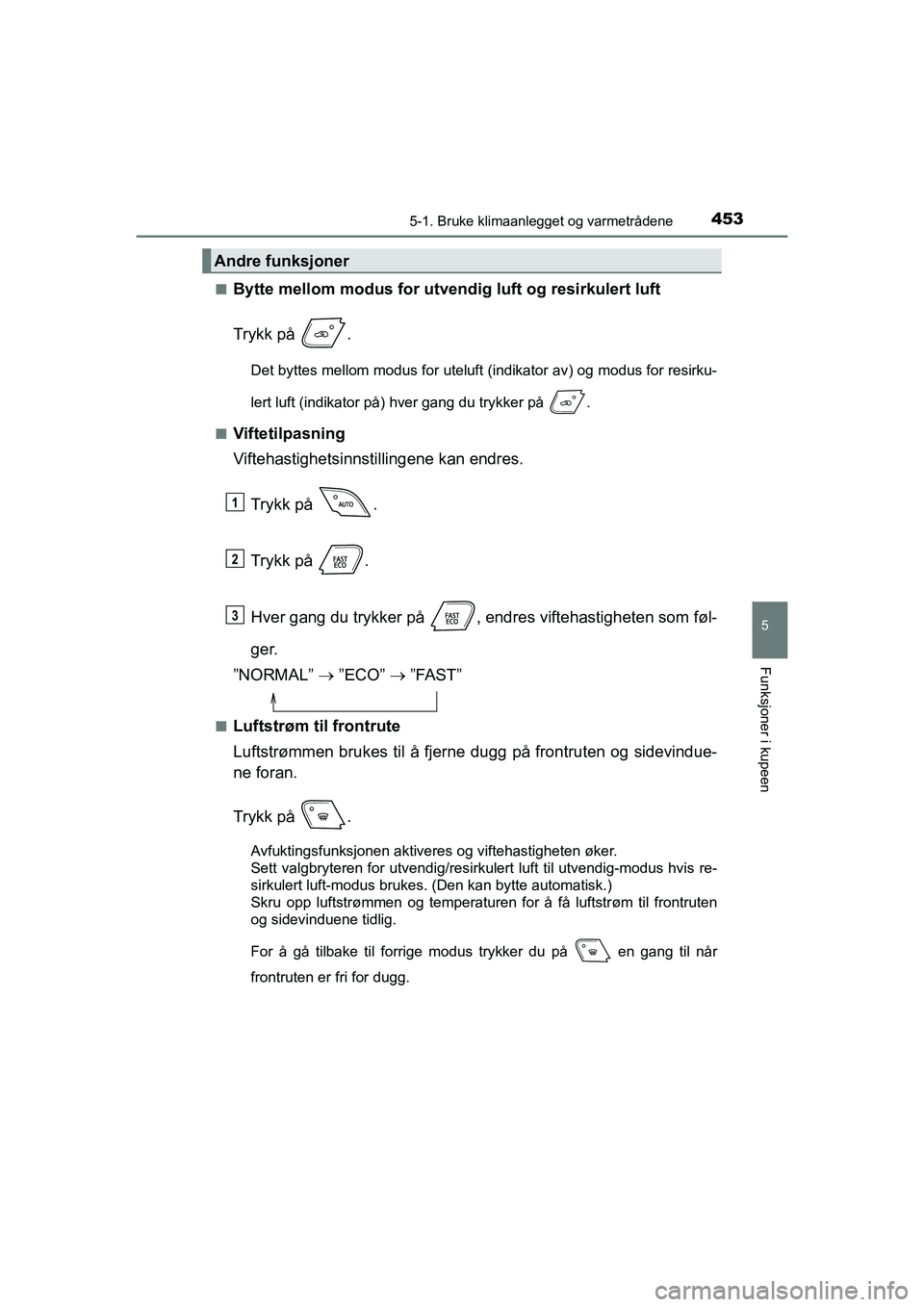 TOYOTA C-HR 2021 Instruksjoner for bruk (in Norwegian) 4535-1. Bruke klimaanlegget og varmetrådene
C-HR_HV_OM_Europe_OM10566NO
5
Funksjoner i kupeen
nBytte mellom modus for utvendig luft og resirkulert luft
Trykk på .
Det byttes mellom modus for uteluf TOYOTA C-HR 2021 Instruksjoner for bruk (in Norwegian) 4535-1. Bruke klimaanlegget og varmetrådene
C-HR_HV_OM_Europe_OM10566NO
5
Funksjoner i kupeen
nBytte mellom modus for utvendig luft og resirkulert luft
Trykk på .
Det byttes mellom modus for uteluf