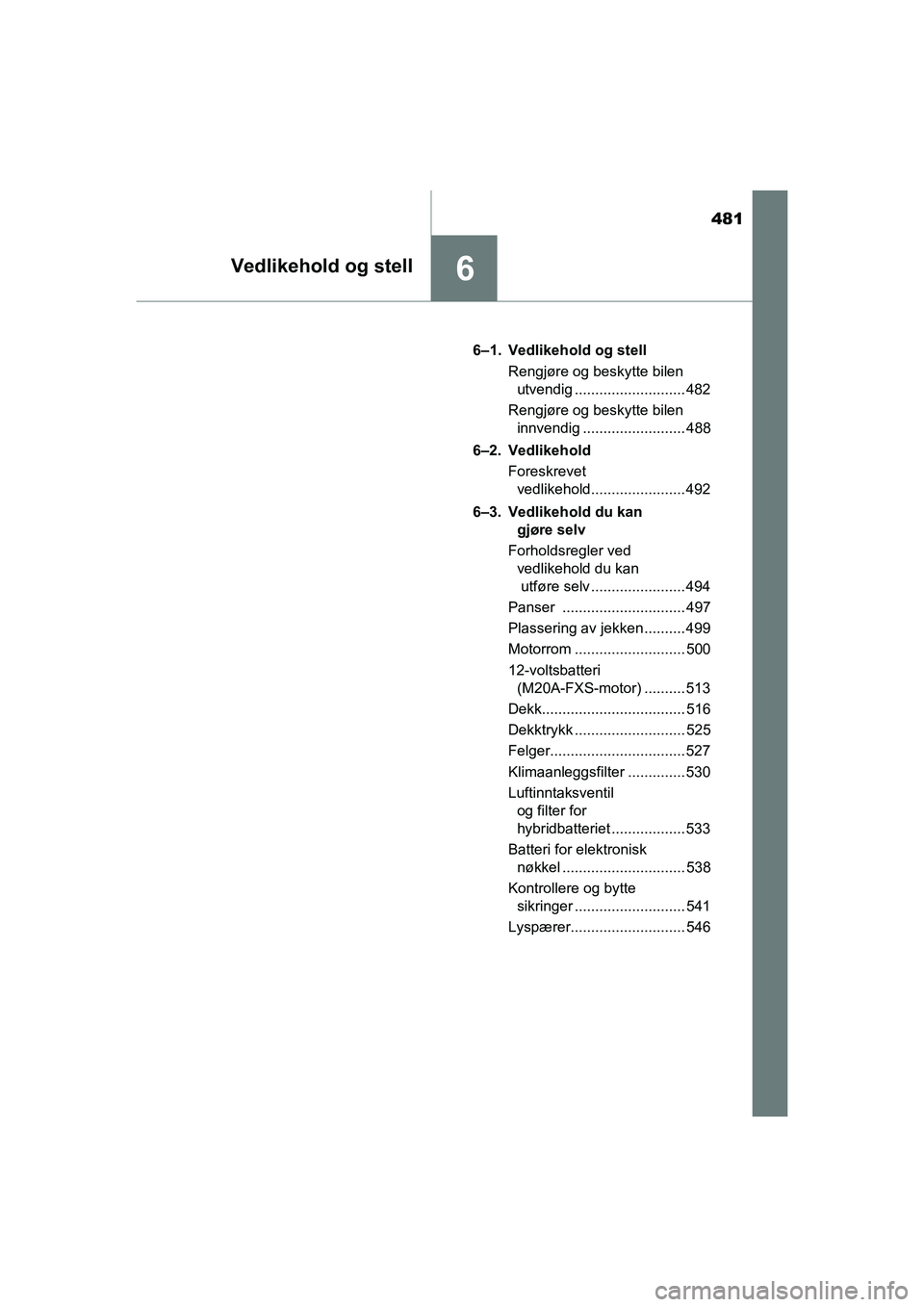 TOYOTA C-HR 2021 Instruksjoner for bruk (in Norwegian) 481
6Vedlikehold og stell
C-HR_HV_OM_Europe_OM10566NO6–1. Vedlikehold og stell
Rengjøre og beskytte bilen utvendig ........................... 482
Rengjøre og beskytte bilen innvendig ........... TOYOTA C-HR 2021 Instruksjoner for bruk (in Norwegian) 481
6Vedlikehold og stell
C-HR_HV_OM_Europe_OM10566NO6–1. Vedlikehold og stell
Rengjøre og beskytte bilen utvendig ........................... 482
Rengjøre og beskytte bilen innvendig ...........