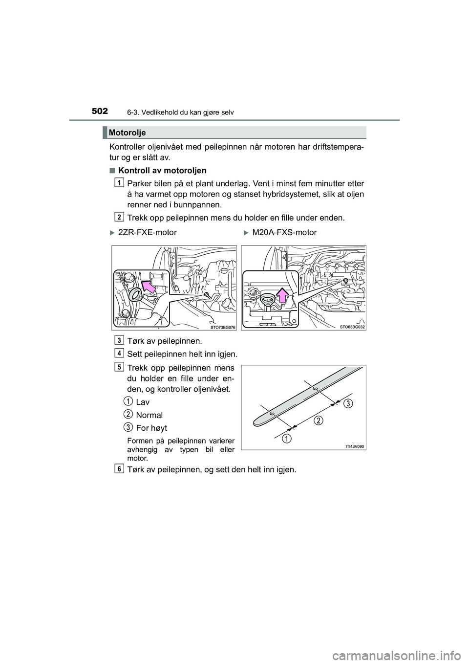 TOYOTA C-HR 2021 Instruksjoner for bruk (in Norwegian) 5026-3. Vedlikehold du kan gjøre selv
C-HR_HV_OM_Europe_OM10566NO
Kontroller oljenivået med peilepinnen når motoren har driftstempera-
tur og er slått av.
nKontroll av motoroljenParker bilen på e TOYOTA C-HR 2021 Instruksjoner for bruk (in Norwegian) 5026-3. Vedlikehold du kan gjøre selv
C-HR_HV_OM_Europe_OM10566NO
Kontroller oljenivået med peilepinnen når motoren har driftstempera-
tur og er slått av.
nKontroll av motoroljenParker bilen på e