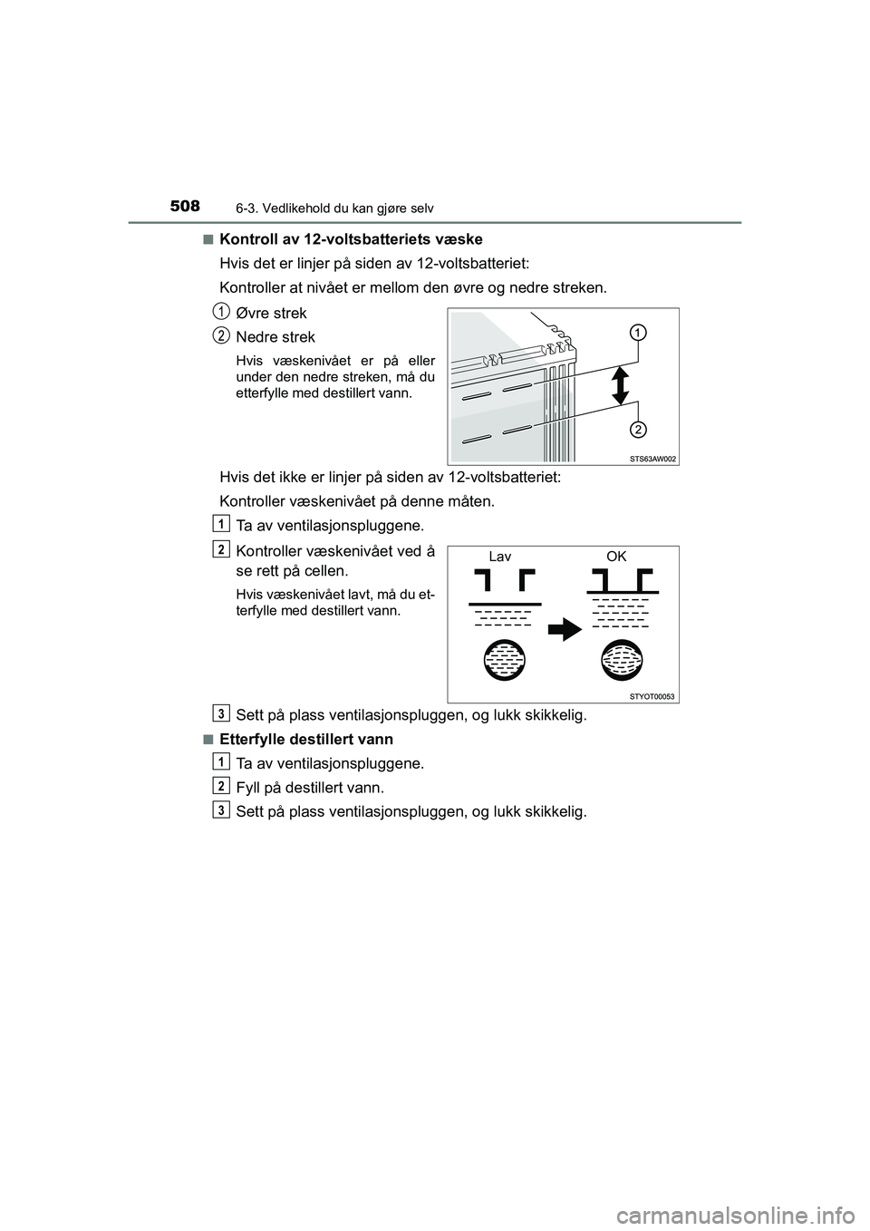 TOYOTA C-HR 2021 Instruksjoner for bruk (in Norwegian) 5086-3. Vedlikehold du kan gjøre selv
C-HR_HV_OM_Europe_OM10566NOn
Kontroll av 12-voltsbatteriets væske
Hvis det er linjer på siden av 12-voltsbatteriet:
Kontroller at nivået er mell
om den øvre TOYOTA C-HR 2021 Instruksjoner for bruk (in Norwegian) 5086-3. Vedlikehold du kan gjøre selv
C-HR_HV_OM_Europe_OM10566NOn
Kontroll av 12-voltsbatteriets væske
Hvis det er linjer på siden av 12-voltsbatteriet:
Kontroller at nivået er mell
om den øvre