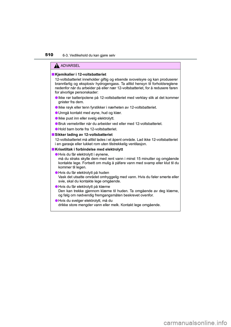 TOYOTA C-HR 2021 Instruksjoner for bruk (in Norwegian) 5106-3. Vedlikehold du kan gjøre selv
C-HR_HV_OM_Europe_OM10566NO
ADVARSEL
nKjemikalier i 12-voltsbatteriet
12-voltsbatteriet inneholder giftig og etsende svovelsyre og kan produserer
brannfarlig og TOYOTA C-HR 2021 Instruksjoner for bruk (in Norwegian) 5106-3. Vedlikehold du kan gjøre selv
C-HR_HV_OM_Europe_OM10566NO
ADVARSEL
nKjemikalier i 12-voltsbatteriet
12-voltsbatteriet inneholder giftig og etsende svovelsyre og kan produserer
brannfarlig og
