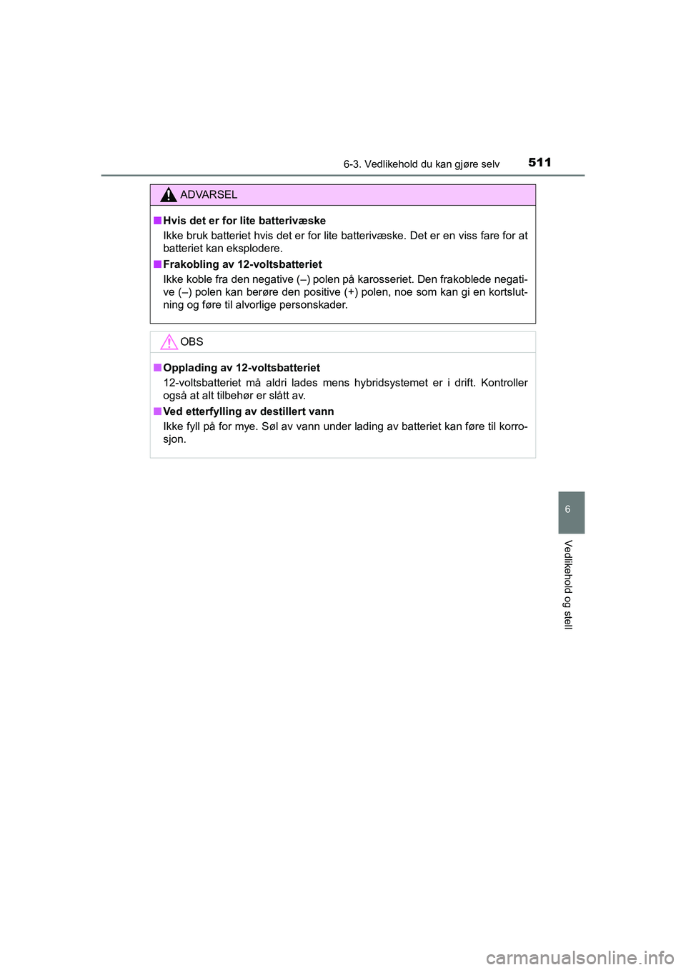 TOYOTA C-HR 2021 Instruksjoner for bruk (in Norwegian) 5116-3. Vedlikehold du kan gjøre selv
C-HR_HV_OM_Europe_OM10566NO
6
Vedlikehold og stell
ADVARSEL
nHvis det er for lite batterivæske
Ikke bruk batteriet hvis det er for lite batterivæske. Det er en TOYOTA C-HR 2021 Instruksjoner for bruk (in Norwegian) 5116-3. Vedlikehold du kan gjøre selv
C-HR_HV_OM_Europe_OM10566NO
6
Vedlikehold og stell
ADVARSEL
nHvis det er for lite batterivæske
Ikke bruk batteriet hvis det er for lite batterivæske. Det er en