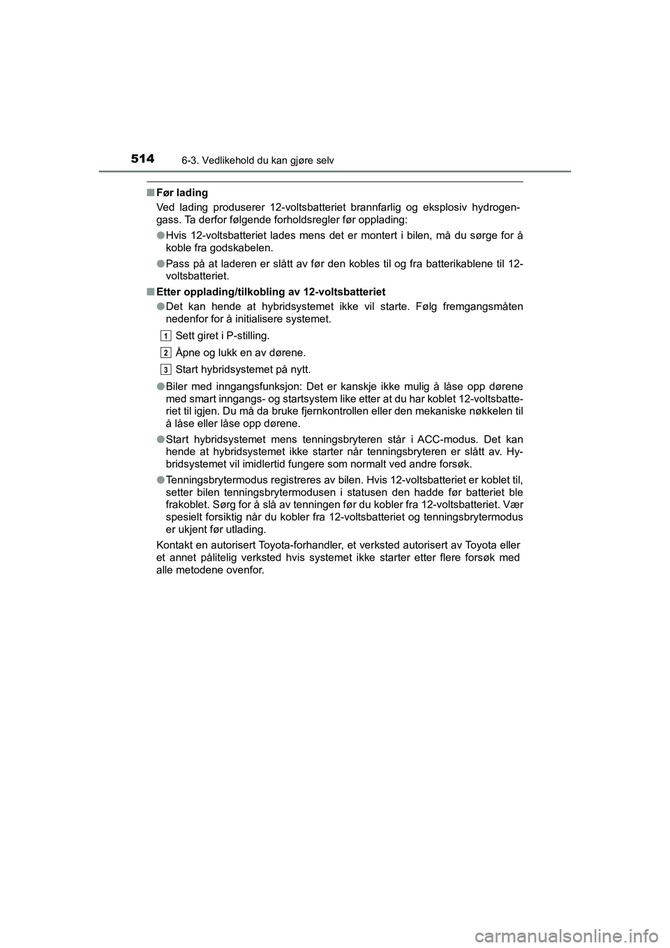 TOYOTA C-HR 2021 Instruksjoner for bruk (in Norwegian) 5146-3. Vedlikehold du kan gjøre selv
C-HR_HV_OM_Europe_OM10566NO
nFør lading
Ved lading produserer 12-voltsbatteriet brannfarlig og eksplosiv hydrogen-
gass. Ta derfor følgende forholdsregler før TOYOTA C-HR 2021 Instruksjoner for bruk (in Norwegian) 5146-3. Vedlikehold du kan gjøre selv
C-HR_HV_OM_Europe_OM10566NO
nFør lading
Ved lading produserer 12-voltsbatteriet brannfarlig og eksplosiv hydrogen-
gass. Ta derfor følgende forholdsregler før