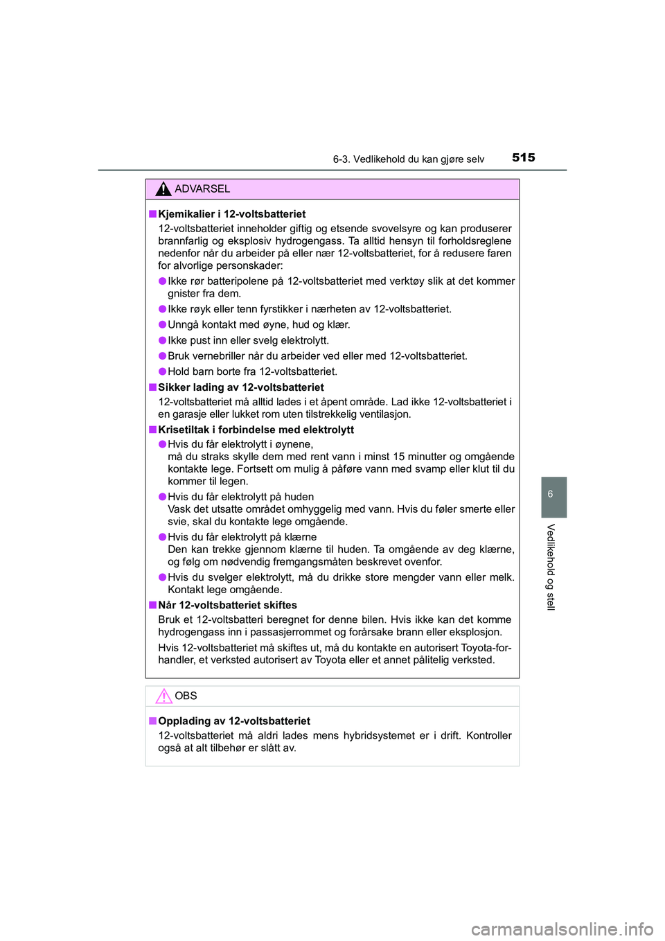 TOYOTA C-HR 2021 Instruksjoner for bruk (in Norwegian) 5156-3. Vedlikehold du kan gjøre selv
C-HR_HV_OM_Europe_OM10566NO
6
Vedlikehold og stell
ADVARSEL
nKjemikalier i 12-voltsbatteriet
12-voltsbatteriet inneholder giftig og etsende svovelsyre og kan pro TOYOTA C-HR 2021 Instruksjoner for bruk (in Norwegian) 5156-3. Vedlikehold du kan gjøre selv
C-HR_HV_OM_Europe_OM10566NO
6
Vedlikehold og stell
ADVARSEL
nKjemikalier i 12-voltsbatteriet
12-voltsbatteriet inneholder giftig og etsende svovelsyre og kan pro
