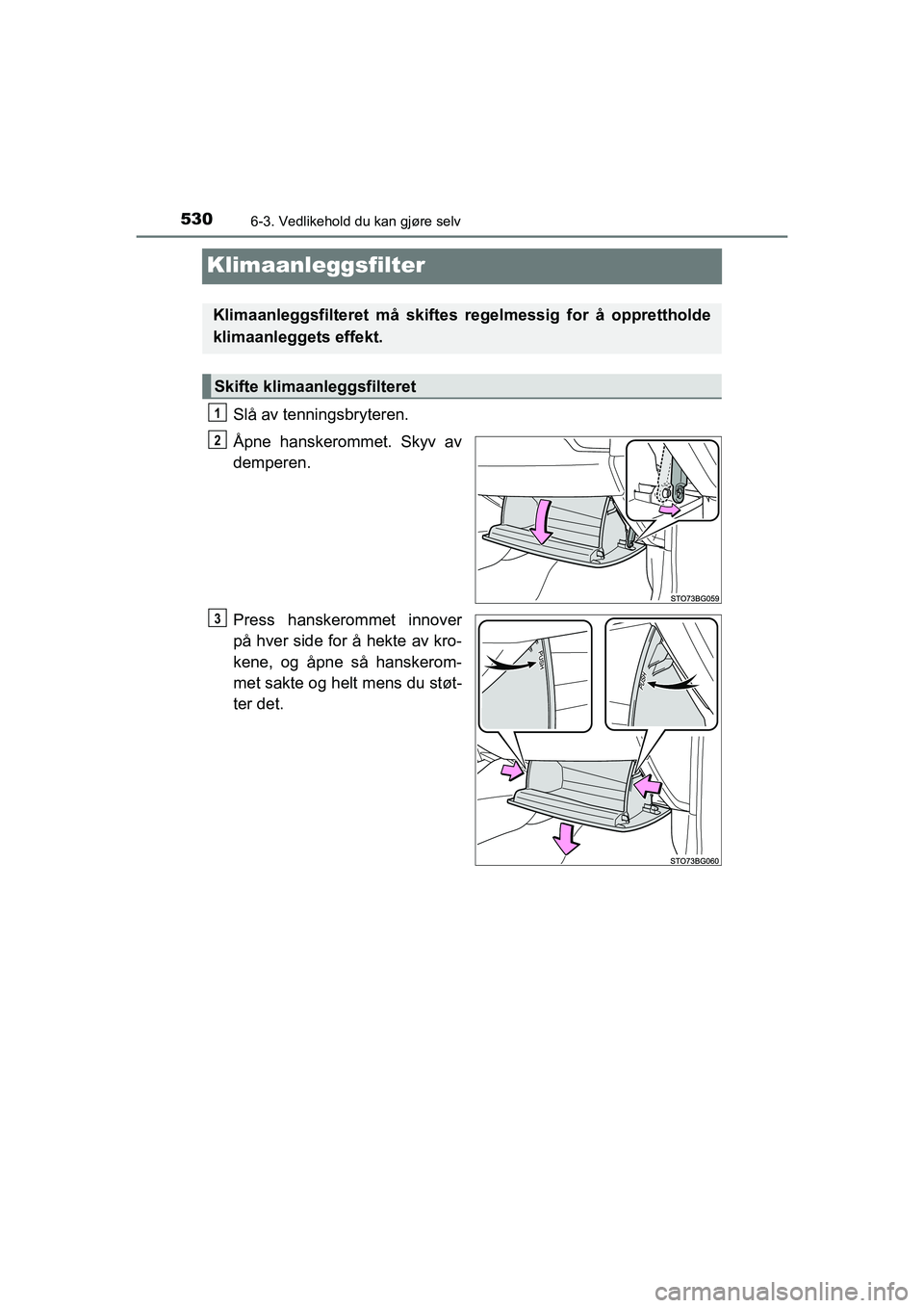 TOYOTA C-HR 2021 Instruksjoner for bruk (in Norwegian) 5306-3. Vedlikehold du kan gjøre selv
C-HR_HV_OM_Europe_OM10566NO
Klimaanleggsfilter
Slå av tenningsbryteren.
Åpne hanskerommet. Skyv av
demperen.
Press hanskerommet innover
på hver side for å he TOYOTA C-HR 2021 Instruksjoner for bruk (in Norwegian) 5306-3. Vedlikehold du kan gjøre selv
C-HR_HV_OM_Europe_OM10566NO
Klimaanleggsfilter
Slå av tenningsbryteren.
Åpne hanskerommet. Skyv av
demperen.
Press hanskerommet innover
på hver side for å he