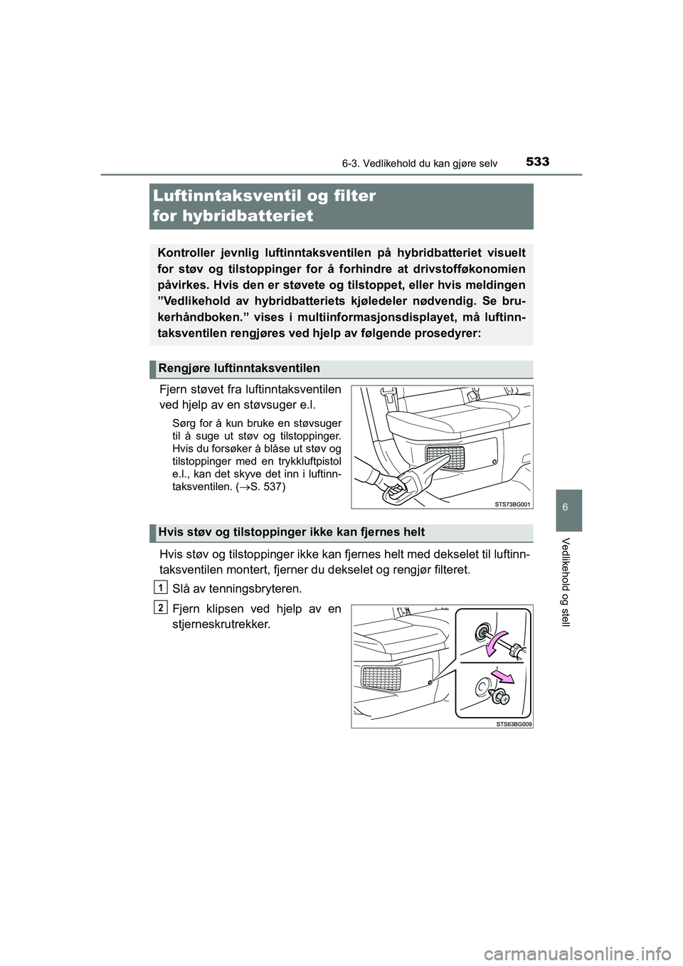TOYOTA C-HR 2021 Instruksjoner for bruk (in Norwegian) 5336-3. Vedlikehold du kan gjøre selv
C-HR_HV_OM_Europe_OM10566NO
6
Vedlikehold og stell
Luftinntaksventil og filter
for hybridbatteriet
Fjern støvet fra luftinntaksventilen
ved hjelp av en støvsu TOYOTA C-HR 2021 Instruksjoner for bruk (in Norwegian) 5336-3. Vedlikehold du kan gjøre selv
C-HR_HV_OM_Europe_OM10566NO
6
Vedlikehold og stell
Luftinntaksventil og filter
for hybridbatteriet
Fjern støvet fra luftinntaksventilen
ved hjelp av en støvsu