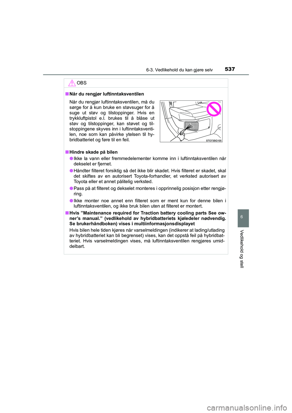 TOYOTA C-HR 2021 Instruksjoner for bruk (in Norwegian) 5376-3. Vedlikehold du kan gjøre selv
C-HR_HV_OM_Europe_OM10566NO
6
Vedlikehold og stell
OBS
nNår du rengjør luftinntaksventilen
n Hindre skade på bilen
l Ikke la vann eller fremmedelementer komme TOYOTA C-HR 2021 Instruksjoner for bruk (in Norwegian) 5376-3. Vedlikehold du kan gjøre selv
C-HR_HV_OM_Europe_OM10566NO
6
Vedlikehold og stell
OBS
nNår du rengjør luftinntaksventilen
n Hindre skade på bilen
l Ikke la vann eller fremmedelementer komme