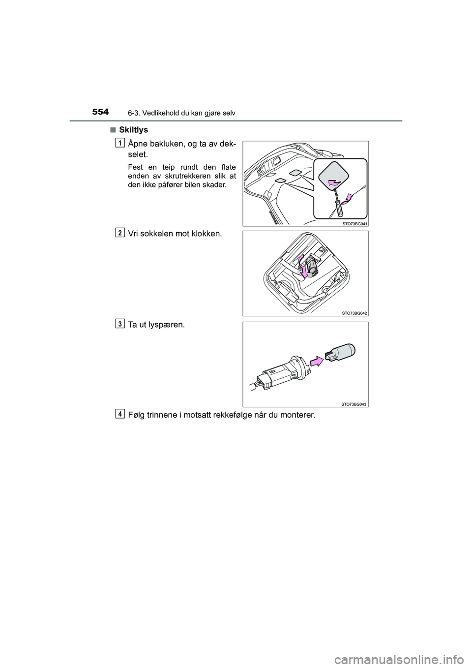 TOYOTA C-HR 2021 Instruksjoner for bruk (in Norwegian) 5546-3. Vedlikehold du kan gjøre selv
C-HR_HV_OM_Europe_OM10566NOn
Skiltlys
Åpne bakluken, og ta av dek-
selet.
Fest en teip rundt den flate
enden av skrutrekkeren slik at
den ikke påfører bilen s TOYOTA C-HR 2021 Instruksjoner for bruk (in Norwegian) 5546-3. Vedlikehold du kan gjøre selv
C-HR_HV_OM_Europe_OM10566NOn
Skiltlys
Åpne bakluken, og ta av dek-
selet.
Fest en teip rundt den flate
enden av skrutrekkeren slik at
den ikke påfører bilen s