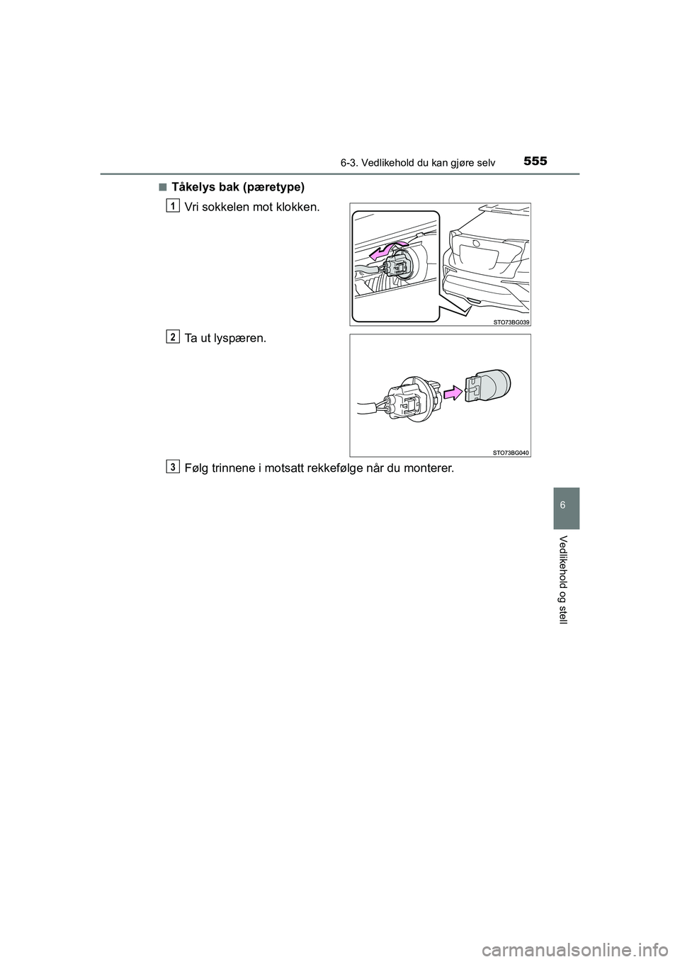 TOYOTA C-HR 2021  Instruksjoner for bruk (in Norwegian) 5556-3. Vedlikehold du kan gjøre selv
C-HR_HV_OM_Europe_OM10566NO
6
Vedlikehold og stell
nTåkelys bak (pæretype)Vri sokkelen mot klokken.
Ta ut lyspæren.
Følg trinnene i motsatt rekkefølge når 