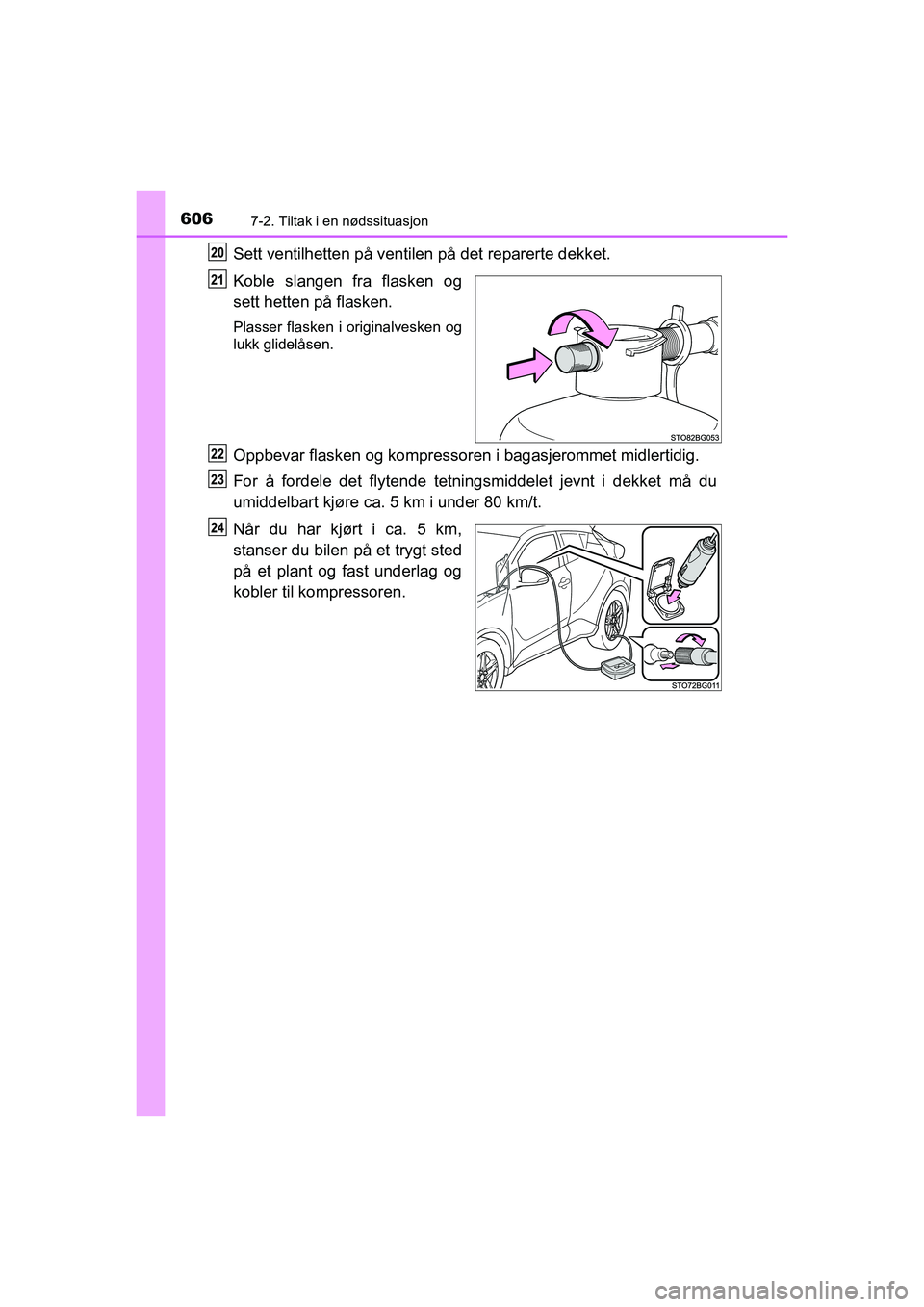 TOYOTA C-HR 2021  Instruksjoner for bruk (in Norwegian) 6067-2. Tiltak i en nødssituasjon
C-HR_HV_OM_Europe_OM10566NO
Sett ventilhetten på ventilen på det reparerte dekket.
Koble slangen fra flasken og
sett hetten på flasken.
Plasser flasken i original