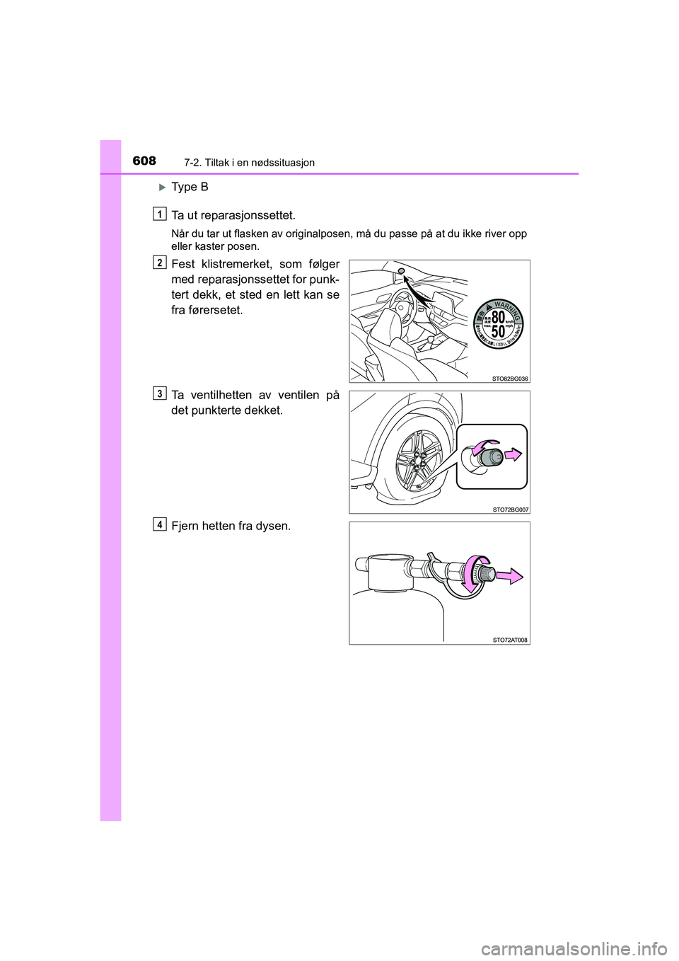TOYOTA C-HR 2021  Instruksjoner for bruk (in Norwegian) 6087-2. Tiltak i en nødssituasjon
C-HR_HV_OM_Europe_OM10566NO
Ty p e  B
Ta ut reparasjonssettet.
Når du tar ut flasken av originalposen, må du passe på at du ikke river opp
eller kaster posen.
