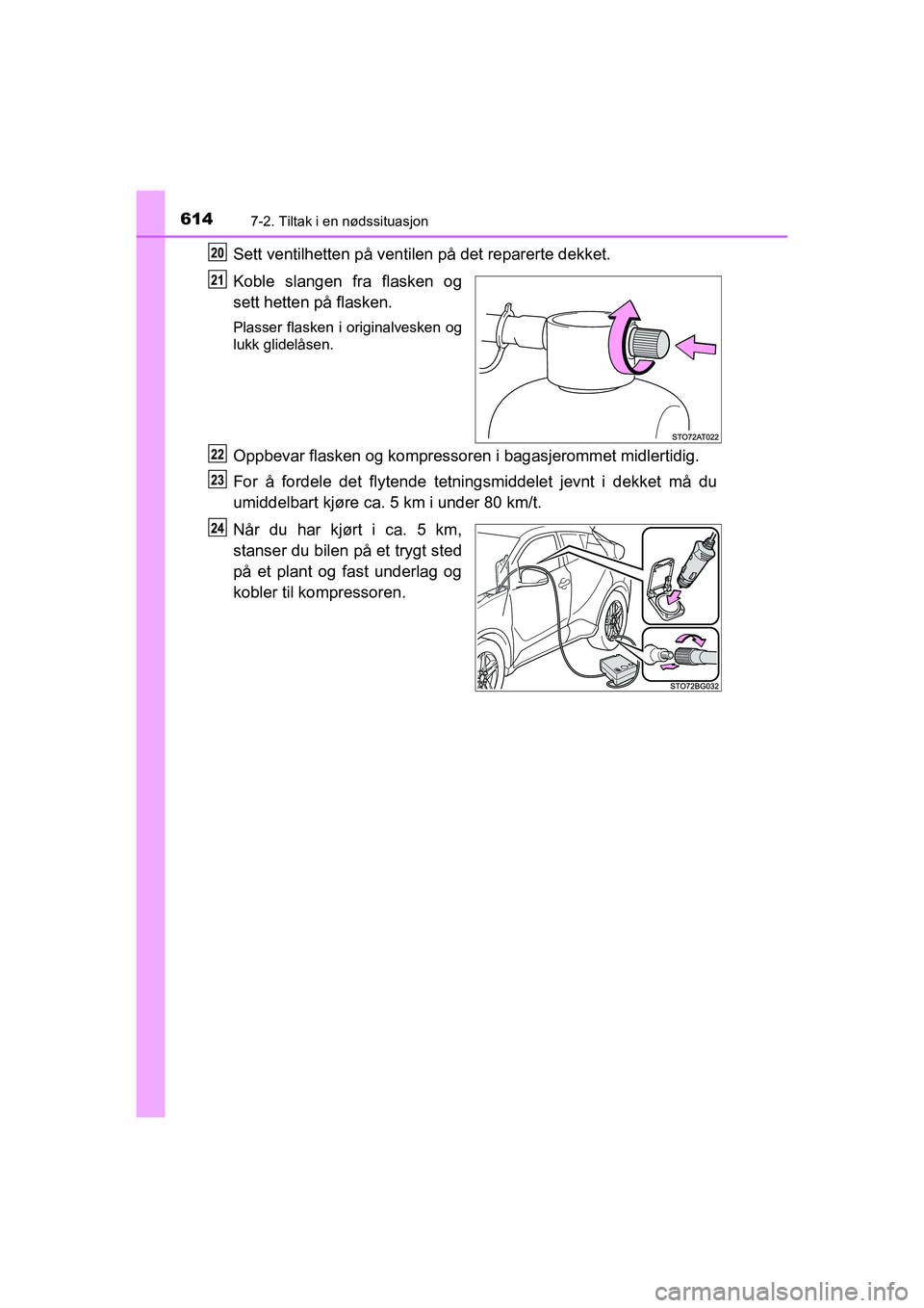 TOYOTA C-HR 2021  Instruksjoner for bruk (in Norwegian) 6147-2. Tiltak i en nødssituasjon
C-HR_HV_OM_Europe_OM10566NO
Sett ventilhetten på ventilen på det reparerte dekket.
Koble slangen fra flasken og
sett hetten på flasken.
Plasser flasken i original