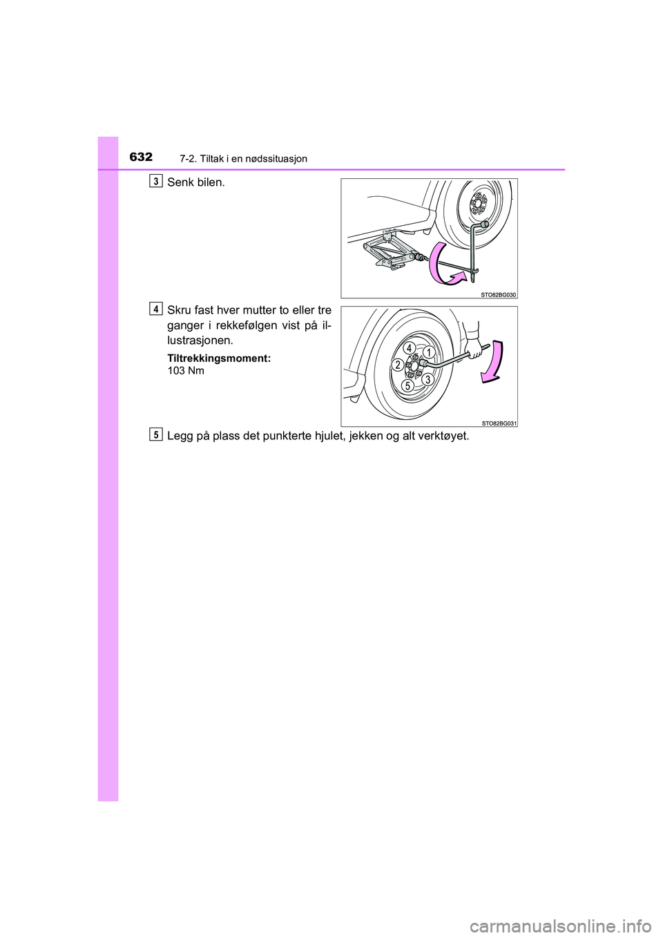 TOYOTA C-HR 2021 Instruksjoner for bruk (in Norwegian) 6327-2. Tiltak i en nødssituasjon
C-HR_HV_OM_Europe_OM10566NO
Senk bilen.
Skru fast hver mutter to eller tre
ganger i rekkefølgen vist på il-
lustrasjonen.
Tiltrekkingsmoment:
103 Nm
Legg på plass TOYOTA C-HR 2021 Instruksjoner for bruk (in Norwegian) 6327-2. Tiltak i en nødssituasjon
C-HR_HV_OM_Europe_OM10566NO
Senk bilen.
Skru fast hver mutter to eller tre
ganger i rekkefølgen vist på il-
lustrasjonen.
Tiltrekkingsmoment:
103 Nm
Legg på plass