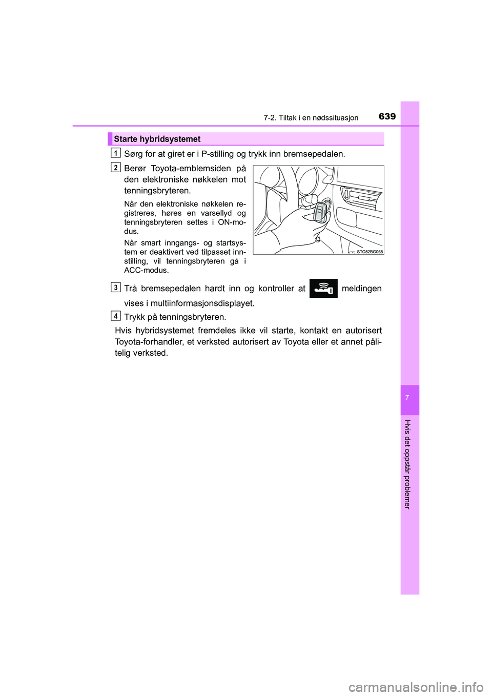 TOYOTA C-HR 2021 Instruksjoner for bruk (in Norwegian) 6397-2. Tiltak i en nødssituasjon
C-HR_HV_OM_Europe_OM10566NO
7
Hvis det oppstår problemer
Sørg for at giret er i P-stilling og trykk inn bremsepedalen.
Berør Toyota-emblemsiden på
den elektronis TOYOTA C-HR 2021 Instruksjoner for bruk (in Norwegian) 6397-2. Tiltak i en nødssituasjon
C-HR_HV_OM_Europe_OM10566NO
7
Hvis det oppstår problemer
Sørg for at giret er i P-stilling og trykk inn bremsepedalen.
Berør Toyota-emblemsiden på
den elektronis