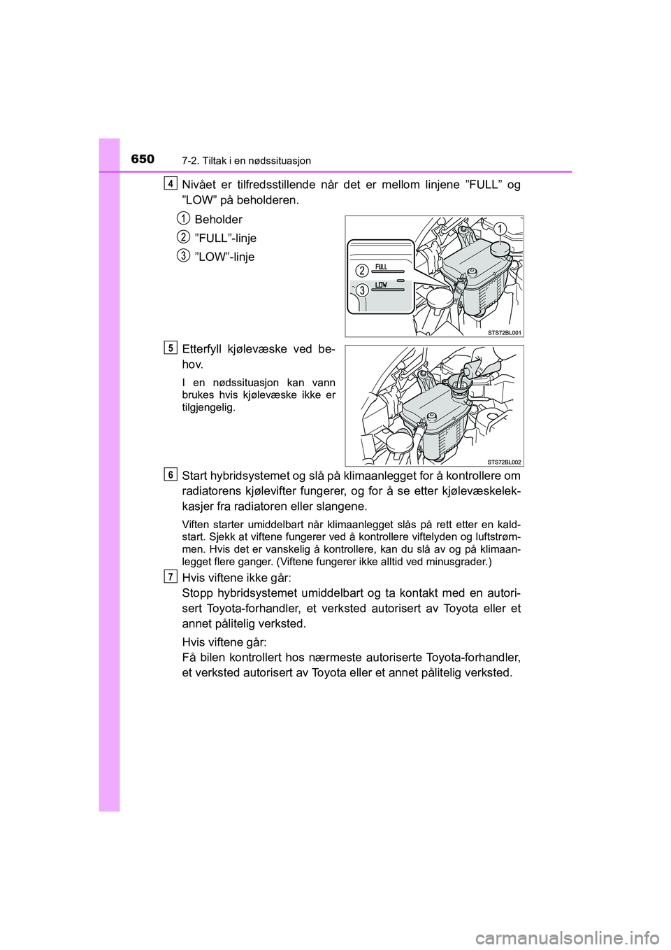 TOYOTA C-HR 2021 Instruksjoner for bruk (in Norwegian) 6507-2. Tiltak i en nødssituasjon
C-HR_HV_OM_Europe_OM10566NO
Nivået er tilfredsstillende når det er mellom linjene ˮFULLˮ og
ˮ LOW ˮ på beholderen.
Beholder
ˮ FULLˮ -linje
ˮ LOW ˮ-linje
TOYOTA C-HR 2021 Instruksjoner for bruk (in Norwegian) 6507-2. Tiltak i en nødssituasjon
C-HR_HV_OM_Europe_OM10566NO
Nivået er tilfredsstillende når det er mellom linjene ˮFULLˮ og
ˮ LOW ˮ på beholderen.
Beholder
ˮ FULLˮ -linje
ˮ LOW ˮ-linje