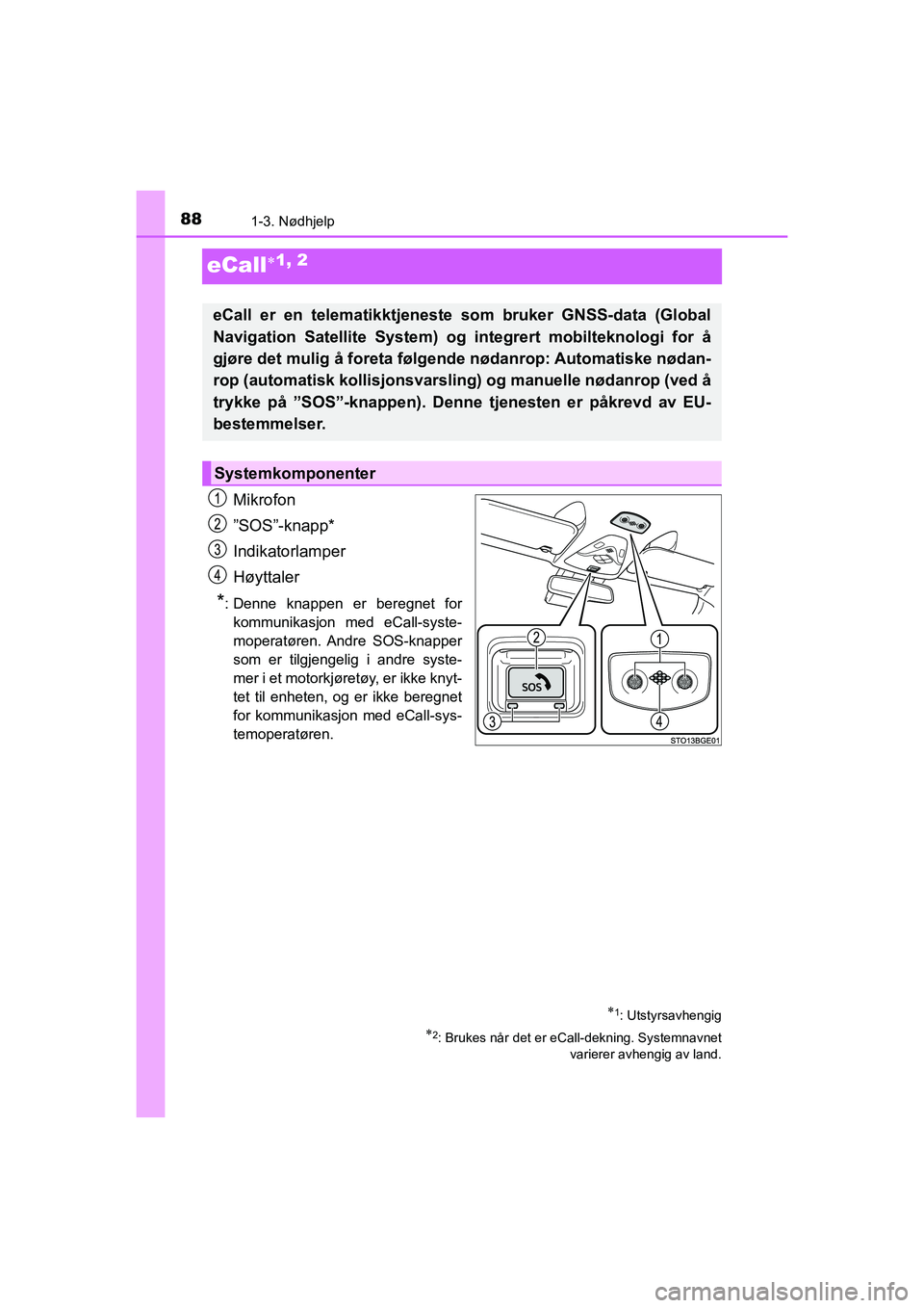 TOYOTA C-HR 2020 Instruksjoner for bruk (in Norwegian) 881-3. Nødhjelp
C-HR_HV_OM_Europe_OM10566NO
eCall1, 2
Mikrofon
ˮ SOS ˮ-knapp*
Indikatorlamper
Høyttaler
*: Denne knappen er beregnet for kommunikasjon med eCall-syste-
moperatøren. Andre SOS- TOYOTA C-HR 2020 Instruksjoner for bruk (in Norwegian) 881-3. Nødhjelp
C-HR_HV_OM_Europe_OM10566NO
eCall1, 2
Mikrofon
ˮ SOS ˮ-knapp*
Indikatorlamper
Høyttaler
*: Denne knappen er beregnet for kommunikasjon med eCall-syste-
moperatøren. Andre SOS-