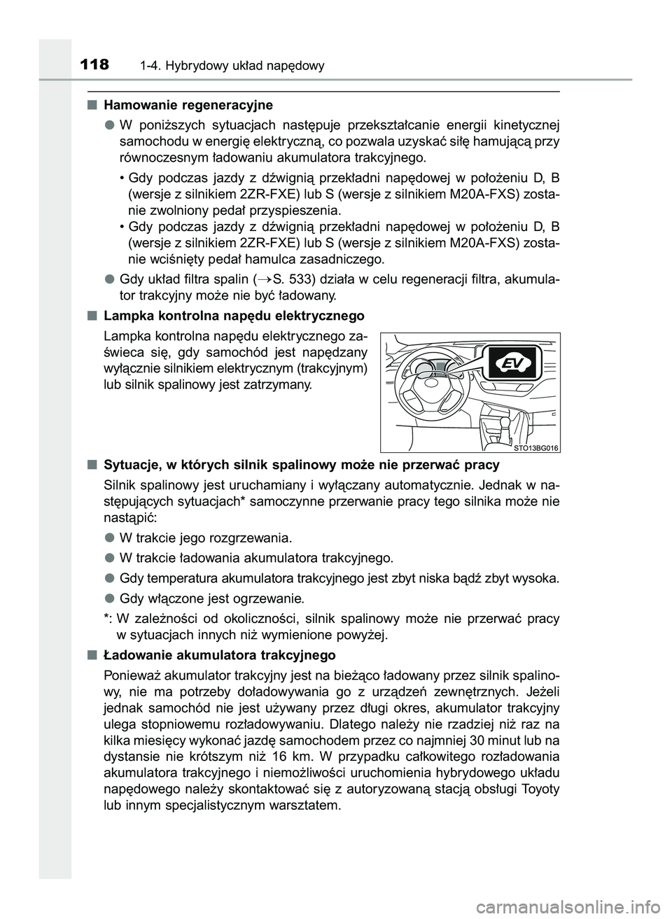 TOYOTA C-HR 2020  Instrukcja obsługi (in Polish) Hamowanie regeneracyjne
W poni˝szych  sytuacjach  nast´puje  przekszta∏canie  energii  kinetycznej
samochodu w energi´ elektrycznà, co pozwala uzyskaç si∏´ hamujàcà przy
równoczesnym ∏a