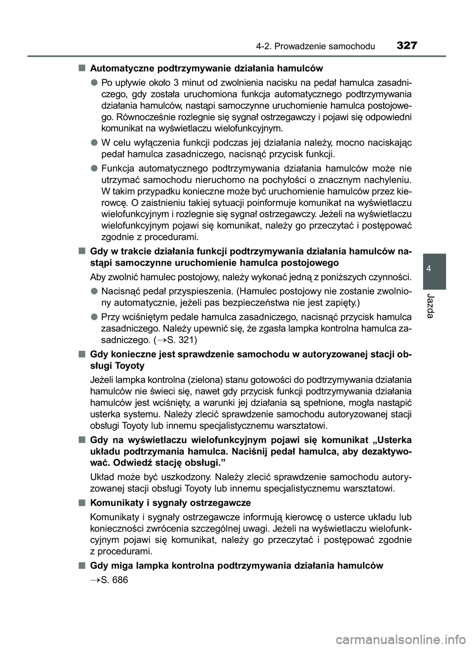 TOYOTA C-HR 2020  Instrukcja obsługi (in Polish) Automatyczne podtrzymywanie dzia∏ania hamulców
Po  up∏ywie  oko∏o  3  minut  od  zwolnienia  nacisku  na  peda∏  hamulca  zasadni-
czego,  gdy  zosta∏a  uruchomiona  funkcja  automatycznego