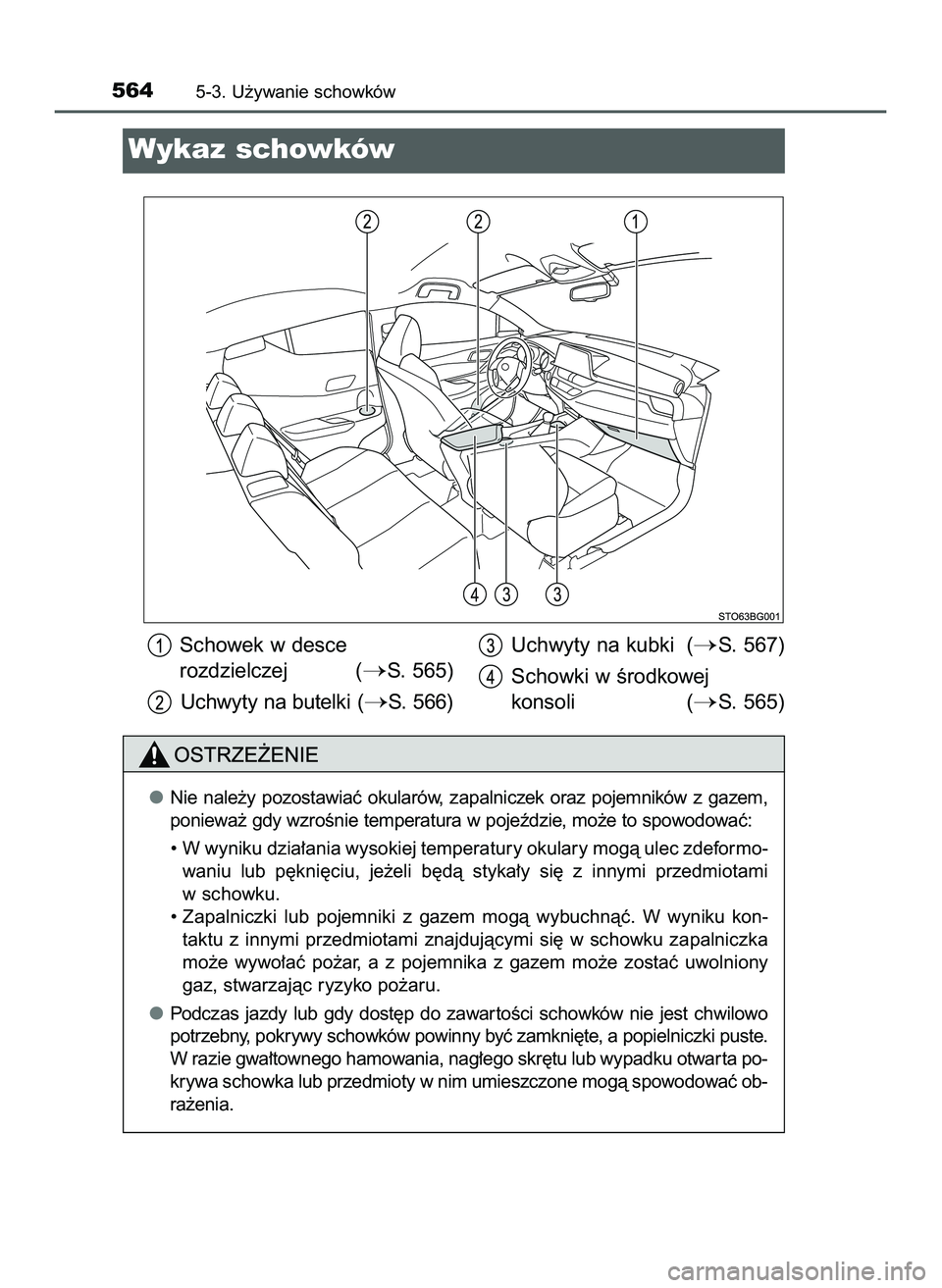 TOYOTA C-HR 2020  Instrukcja obsługi (in Polish) 5645-3. U˝ywanie schowków
Wykaz schowków
Nie  nale˝y  pozostawiaç  okularów,  zapalniczek  oraz  pojemników  z gazem,
poniewa˝ gdy wzroÊnie temperatura w pojeêdzie, mo˝e to spowodowaç:
•