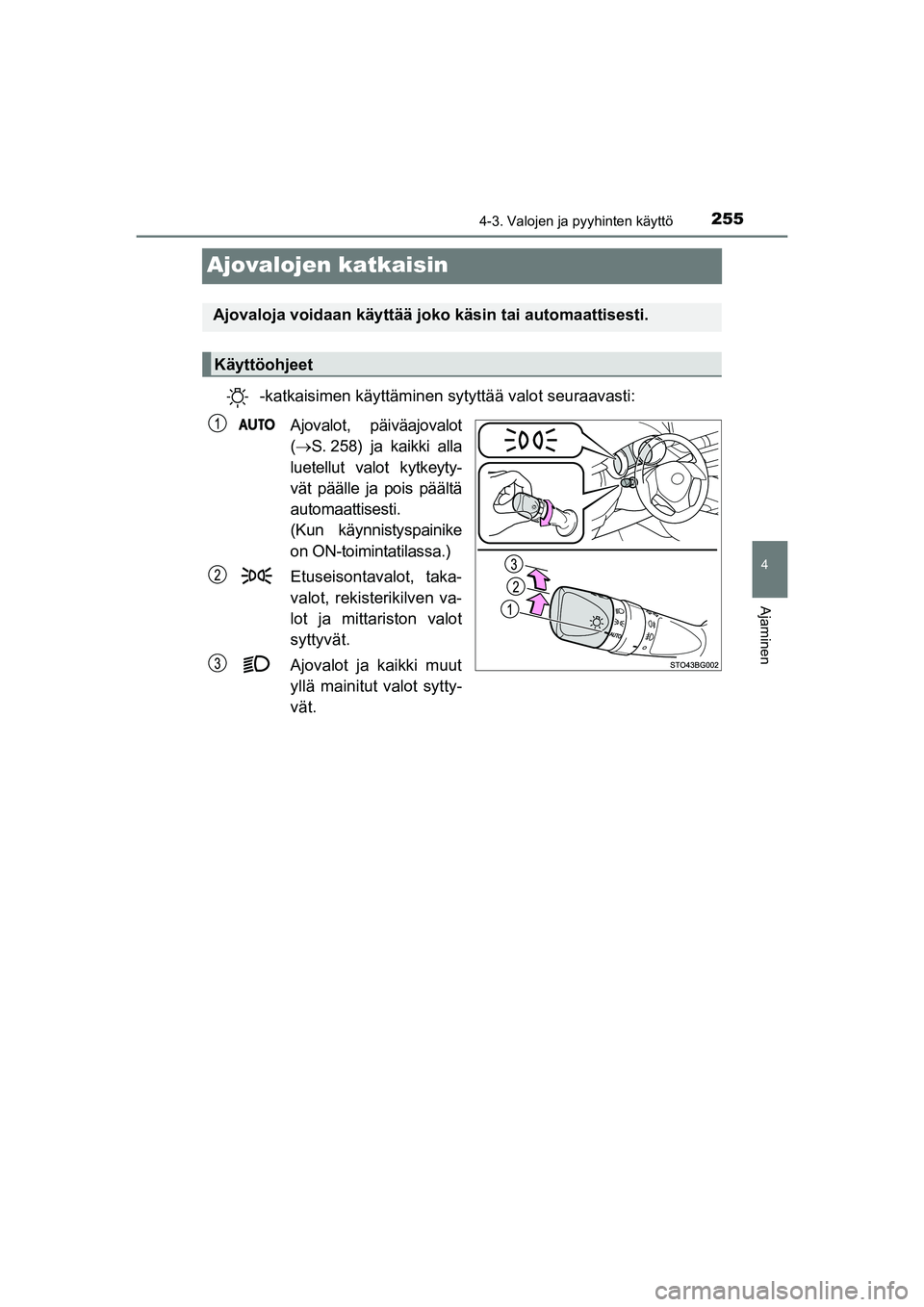 TOYOTA C-HR 2020  Omistajan Käsikirja (in Finnish) 255
4
4-3. Valojen ja pyyhinten käyttö
Ajaminen
C-HR_HV_OM_Europe_OM10566FI
Ajovalojen katkaisin
-katkaisimen käyttäminen sytyttää valot seuraavasti:
Ajovalot, päiväajovalot
(S. 258) ja kai