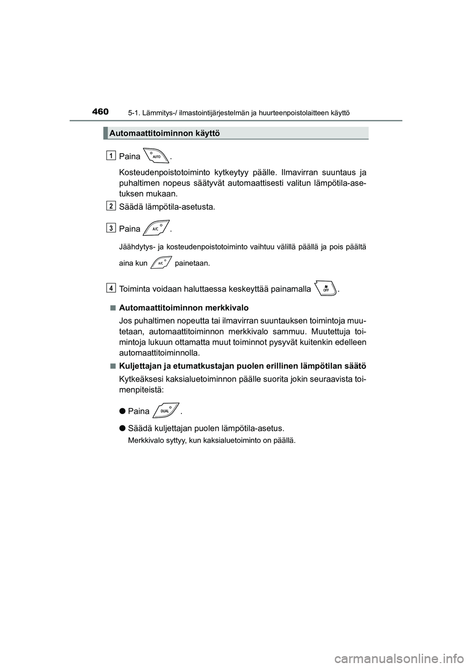 TOYOTA C-HR 2020  Omistajan Käsikirja (in Finnish) 4605-1. Lämmitys-/ ilmastointijärjestelmän ja huurteenpoistolaitteen käyttö
C-HR_HV_OM_Europe_OM10566FI
Paina .
Kosteudenpoistotoiminto kytkeytyy päälle. Ilmavirran suuntaus ja
puhaltimen nopeu