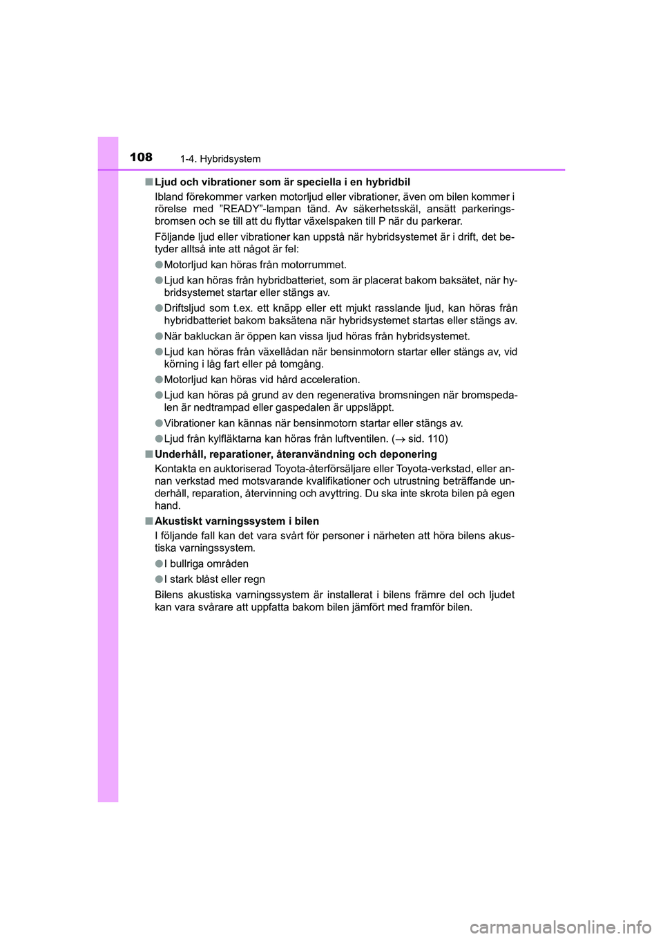 TOYOTA C-HR 2021 Bruksanvisningar (in Swedish) 1081-4. Hybridsystem
C-HR_HV_OM_Europe_OM10647SEn
Ljud och vibrationer som är speciella i en hybridbil
Ibland förekommer varken motorljud eller vibrationer, även om bilen kommer i
rörelse med ”R TOYOTA C-HR 2021 Bruksanvisningar (in Swedish) 1081-4. Hybridsystem
C-HR_HV_OM_Europe_OM10647SEn
Ljud och vibrationer som är speciella i en hybridbil
Ibland förekommer varken motorljud eller vibrationer, även om bilen kommer i
rörelse med ”R