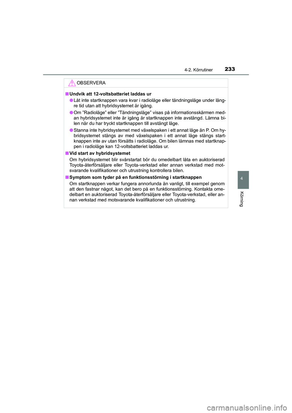 TOYOTA C-HR 2020 Bruksanvisningar (in Swedish) 2334-2. Körrutiner
4
Körning
C-HR_HV_OM_Europe_OM10647SE
OBSERVERA
nUndvik att 12-voltsbatteriet laddas ur
l Låt inte startknappen vara kvar i radioläge eller tändningsläge under läng-
re tid u TOYOTA C-HR 2020 Bruksanvisningar (in Swedish) 2334-2. Körrutiner
4
Körning
C-HR_HV_OM_Europe_OM10647SE
OBSERVERA
nUndvik att 12-voltsbatteriet laddas ur
l Låt inte startknappen vara kvar i radioläge eller tändningsläge under läng-
re tid u