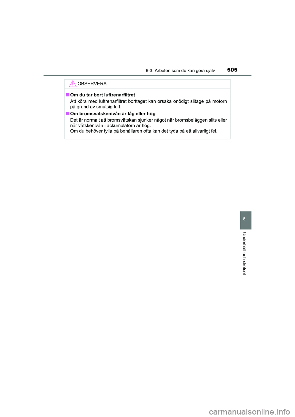 TOYOTA C-HR 2020 Bruksanvisningar (in Swedish) 5056-3. Arbeten som du kan göra själv
C-HR_HV_OM_Europe_OM10647SE
6
Underhåll och skötsel
OBSERVERA
nOm du tar bort luftrenarfiltret
Att köra med luftrenarfiltret borttaget kan orsaka onödigt sl TOYOTA C-HR 2020 Bruksanvisningar (in Swedish) 5056-3. Arbeten som du kan göra själv
C-HR_HV_OM_Europe_OM10647SE
6
Underhåll och skötsel
OBSERVERA
nOm du tar bort luftrenarfiltret
Att köra med luftrenarfiltret borttaget kan orsaka onödigt sl