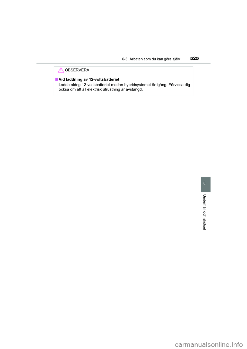 TOYOTA C-HR 2020 Bruksanvisningar (in Swedish) 5256-3. Arbeten som du kan göra själv
C-HR_HV_OM_Europe_OM10647SE
6
Underhåll och skötsel
OBSERVERA
nVid laddning av 12-voltsbatteriet
Ladda aldrig 12-voltsbatteriet medan hybridsystemet är igån TOYOTA C-HR 2020 Bruksanvisningar (in Swedish) 5256-3. Arbeten som du kan göra själv
C-HR_HV_OM_Europe_OM10647SE
6
Underhåll och skötsel
OBSERVERA
nVid laddning av 12-voltsbatteriet
Ladda aldrig 12-voltsbatteriet medan hybridsystemet är igån