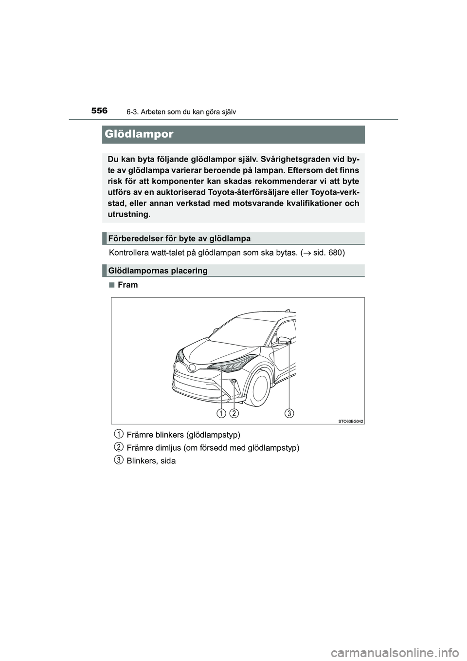 TOYOTA C-HR 2020  Bruksanvisningar (in Swedish) 5566-3. Arbeten som du kan göra själv
C-HR_HV_OM_Europe_OM10647SE
Glödlampor
Kontrollera watt-talet på glödlampan som ska bytas. (sid. 680)
nFram
Du kan byta följande glödlampor själv. Svå