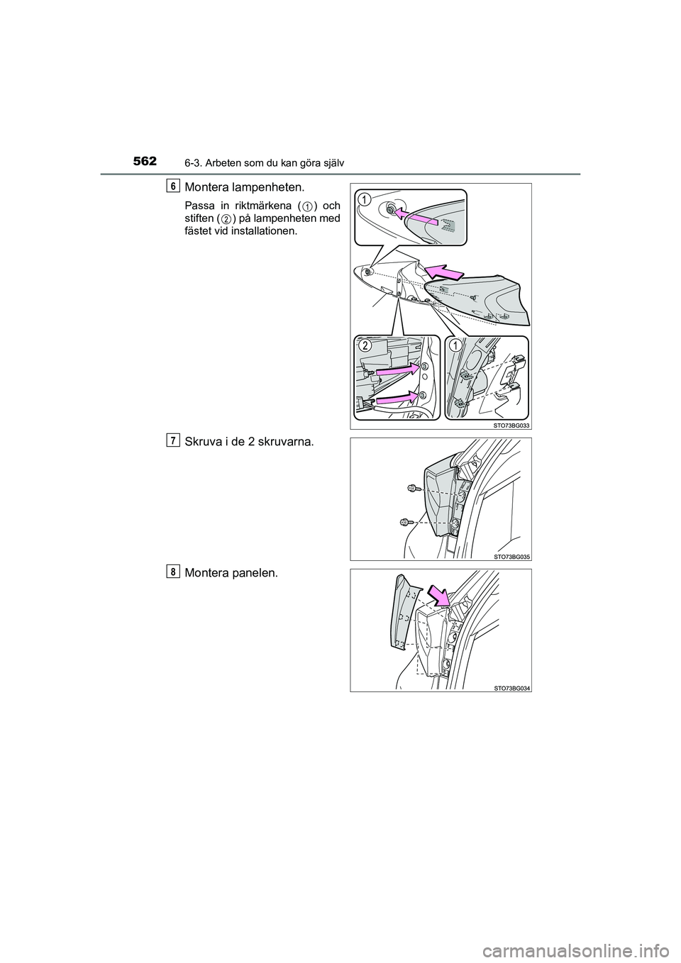 TOYOTA C-HR 2020  Bruksanvisningar (in Swedish) 5626-3. Arbeten som du kan göra själv
C-HR_HV_OM_Europe_OM10647SE
Montera lampenheten.
Passa in riktmärkena ( ) och
stiften ( ) på lampenheten med
fästet vid installationen.
Skruva i de 2 skruvar